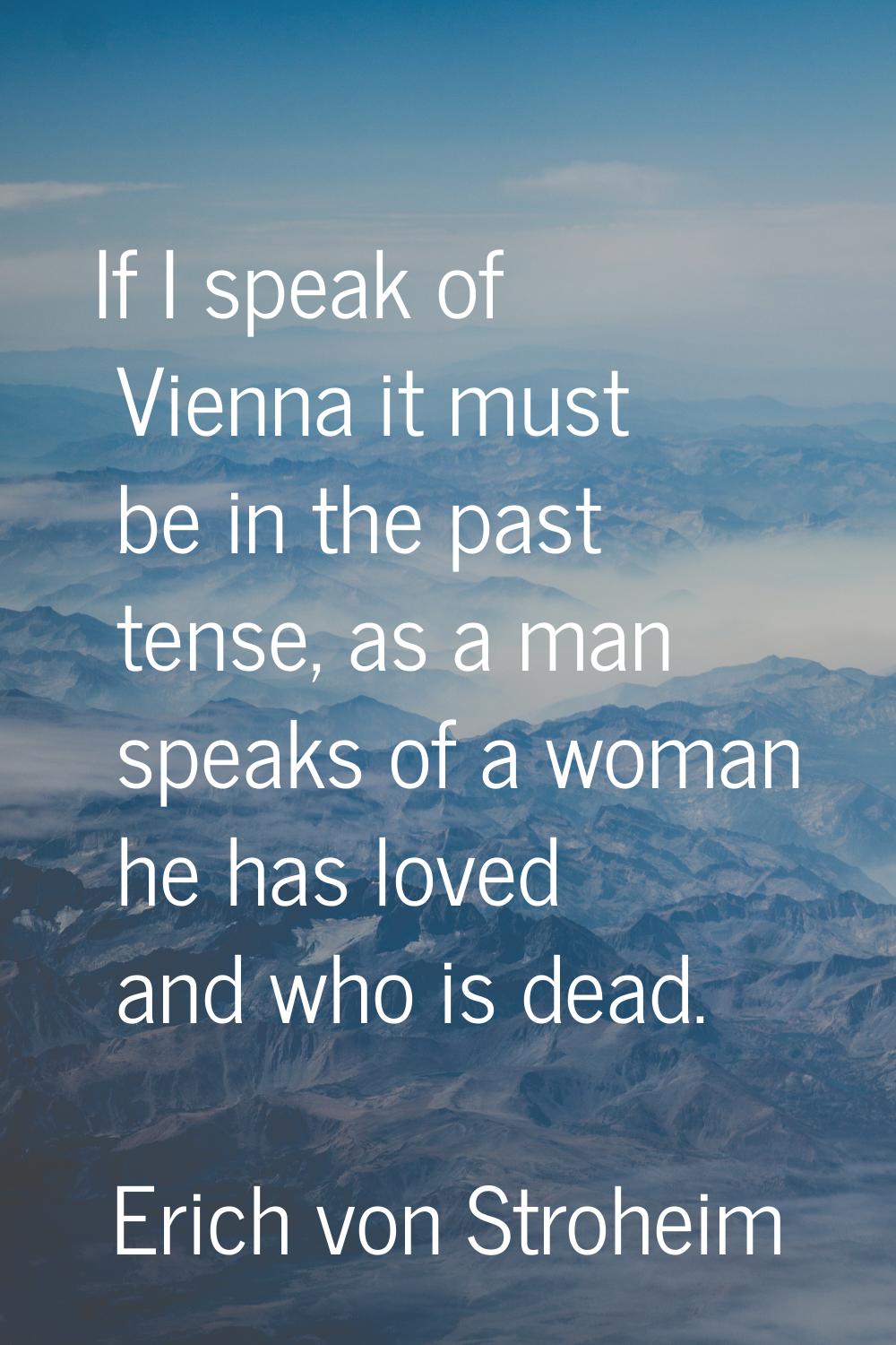 If I speak of Vienna it must be in the past tense, as a man speaks of a woman he has loved and who 