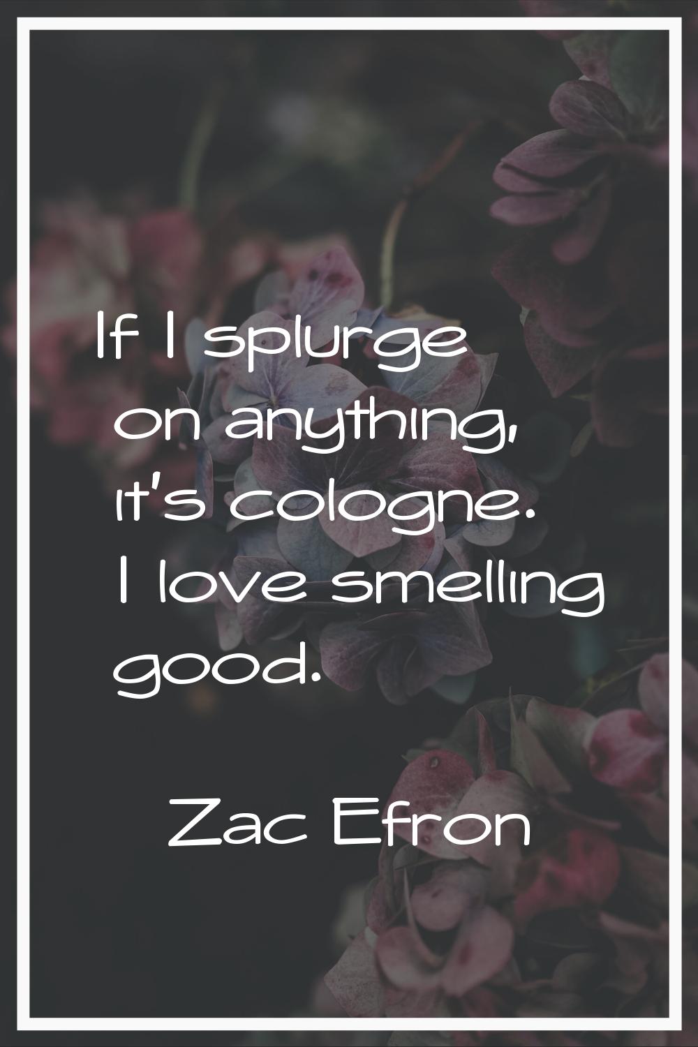 If I splurge on anything, it's cologne. I love smelling good.
