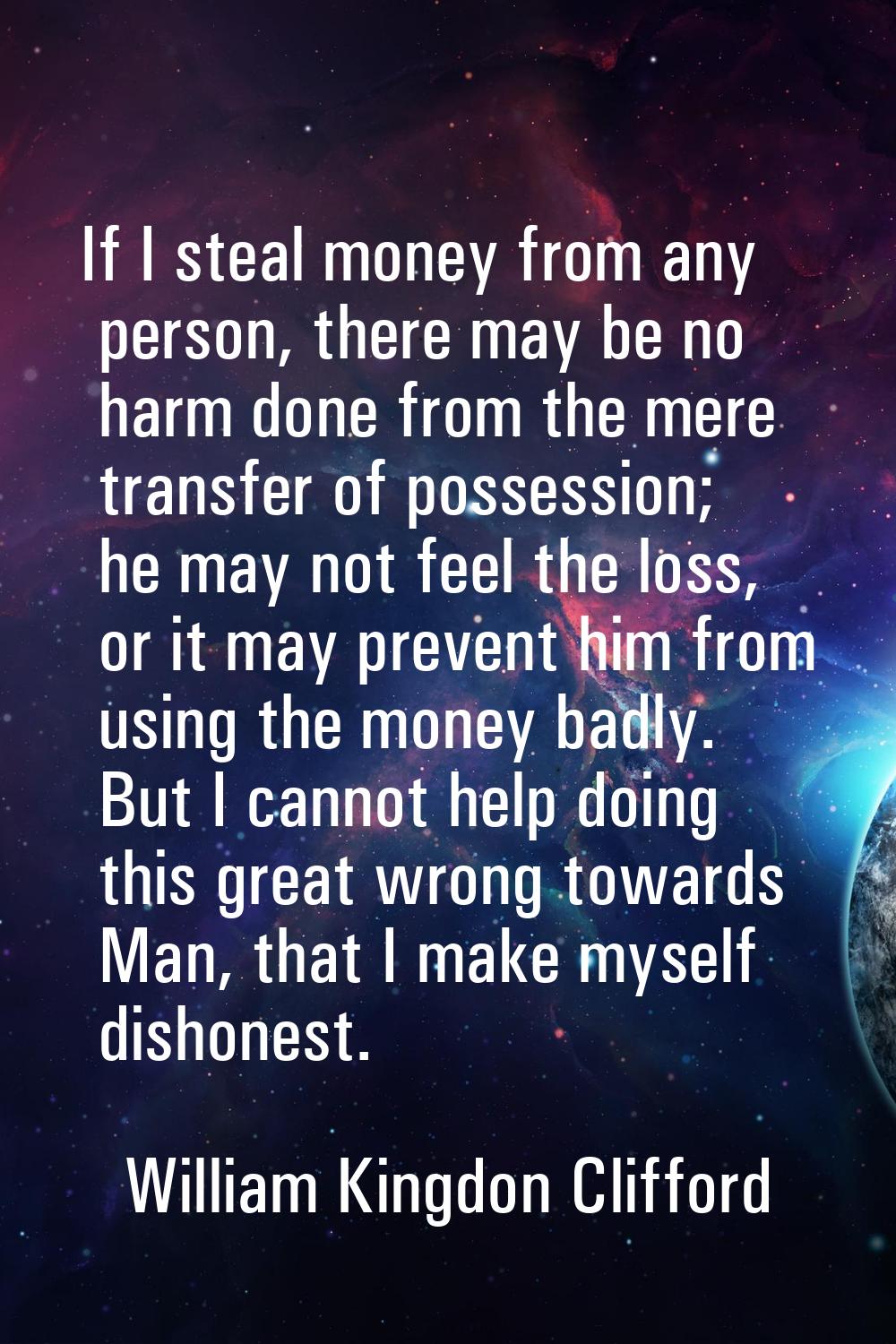 If I steal money from any person, there may be no harm done from the mere transfer of possession; h