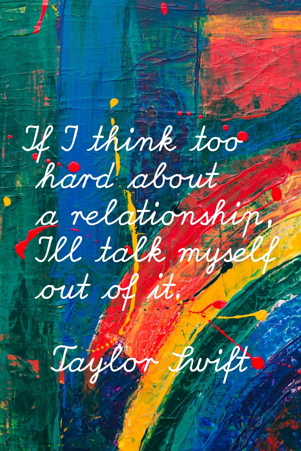 If I think too hard about a relationship, I'll talk myself out of it.