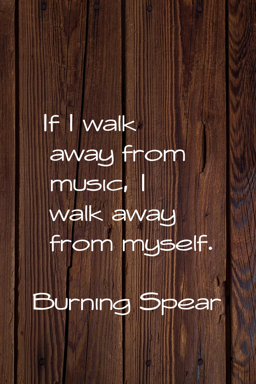 If I walk away from music, I walk away from myself.
