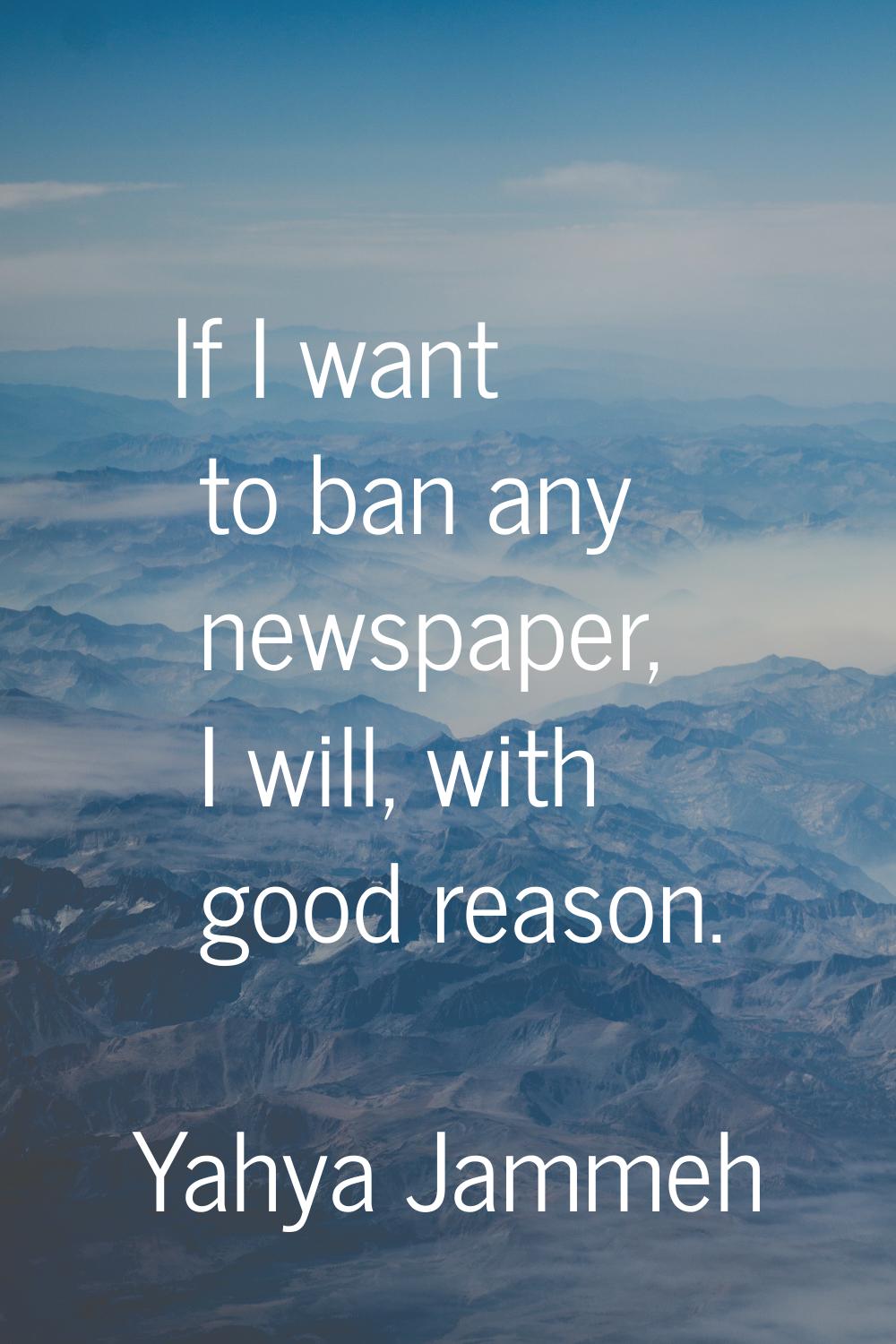 If I want to ban any newspaper, I will, with good reason.