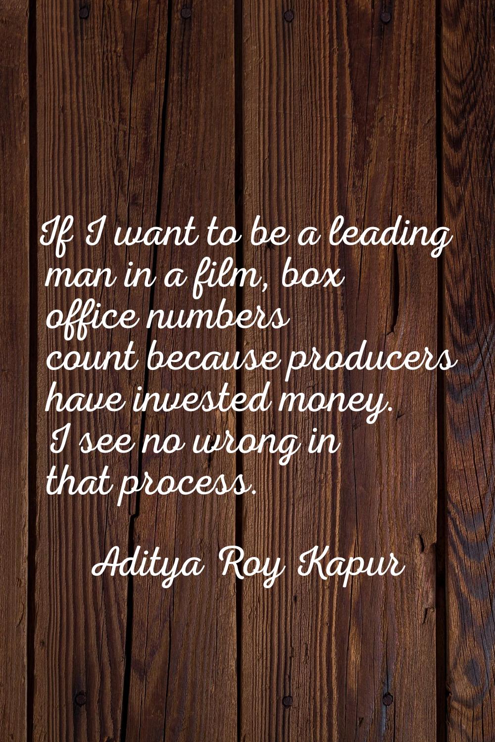 If I want to be a leading man in a film, box office numbers count because producers have invested m