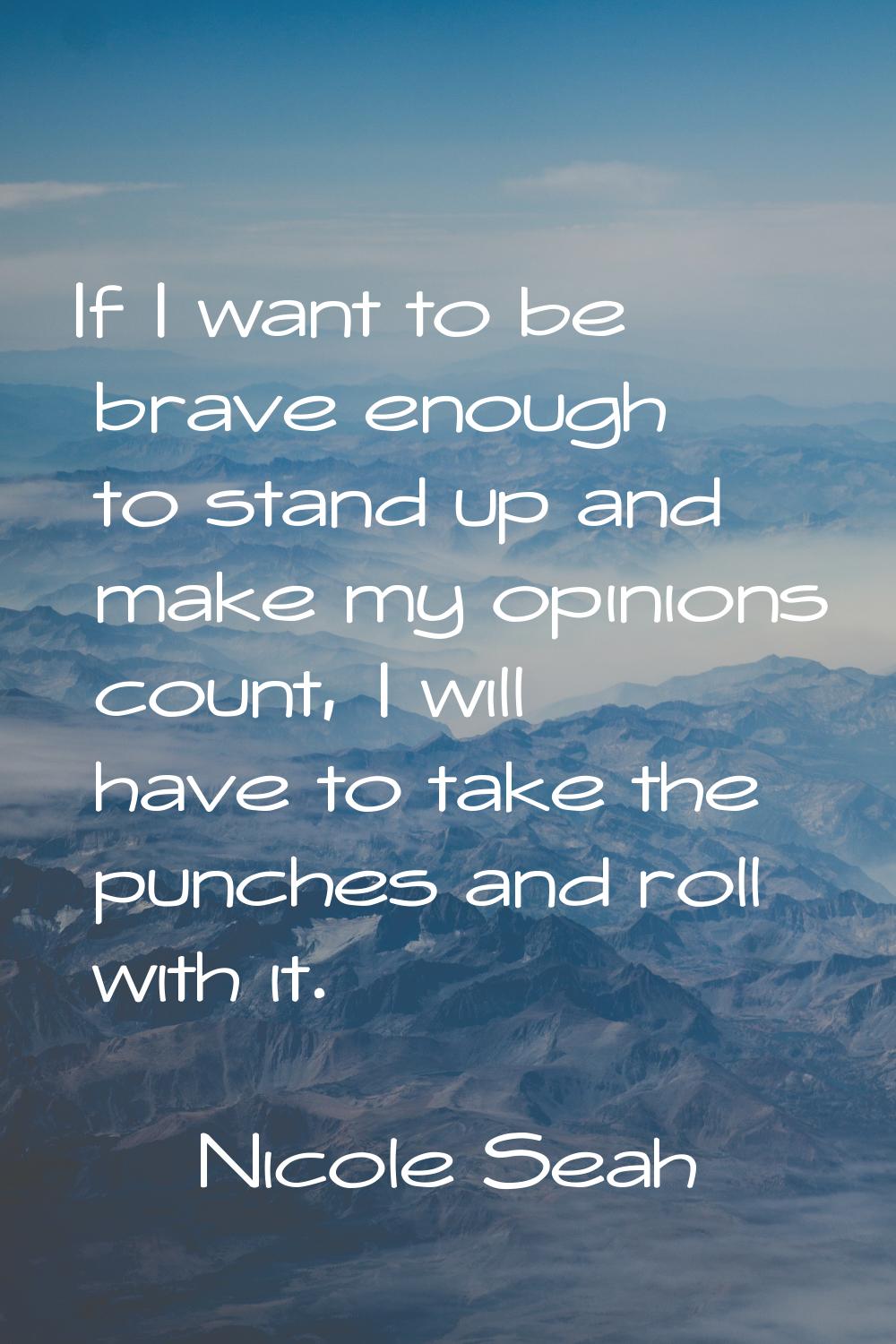 If I want to be brave enough to stand up and make my opinions count, I will have to take the punche