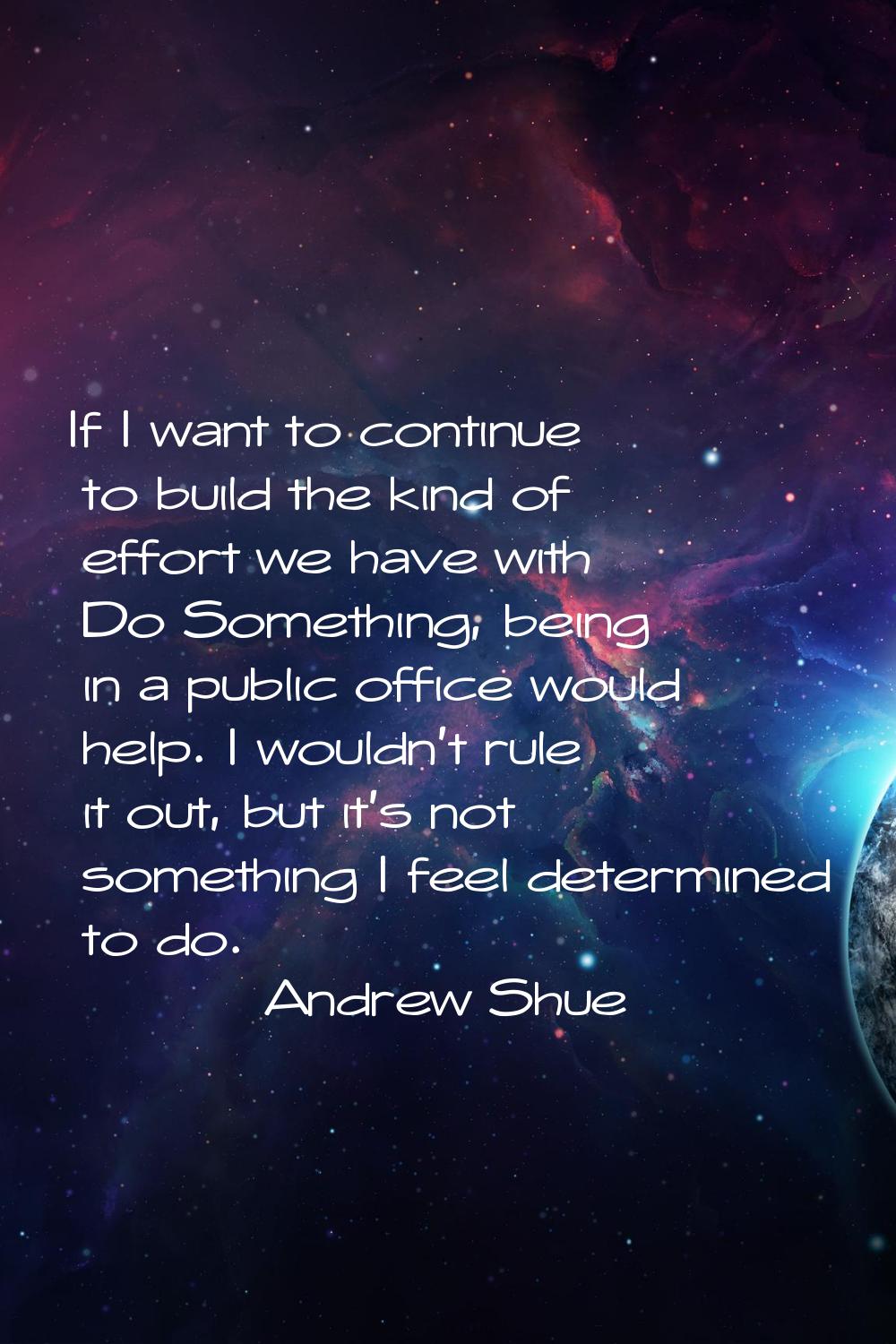 If I want to continue to build the kind of effort we have with Do Something, being in a public offi