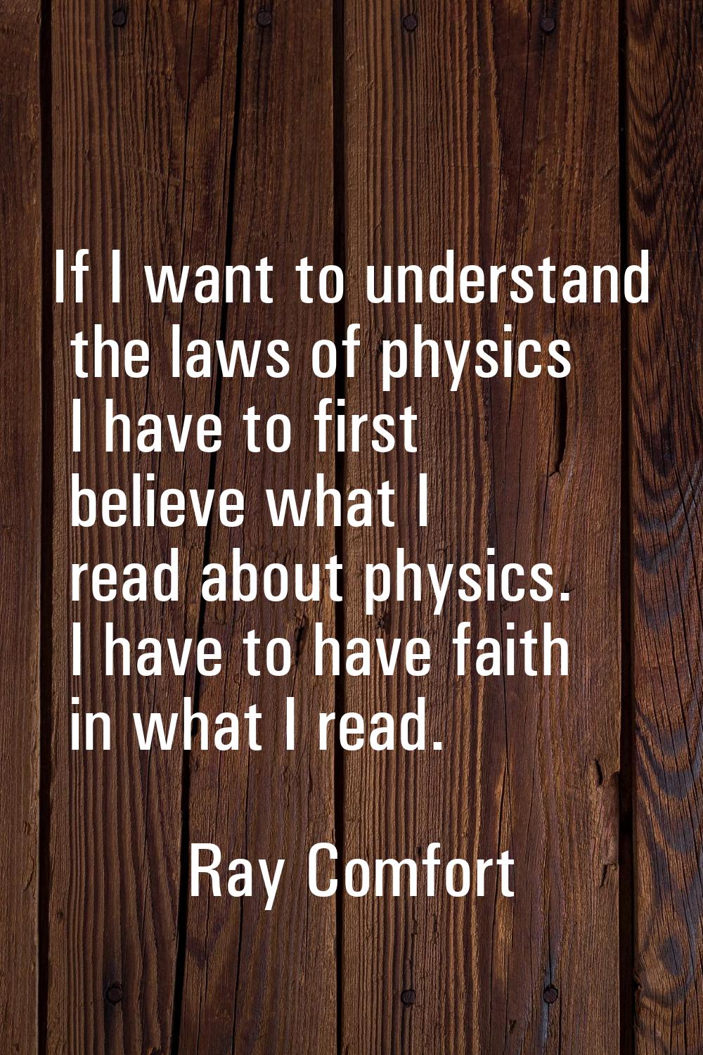 If I want to understand the laws of physics I have to first believe what I read about physics. I ha
