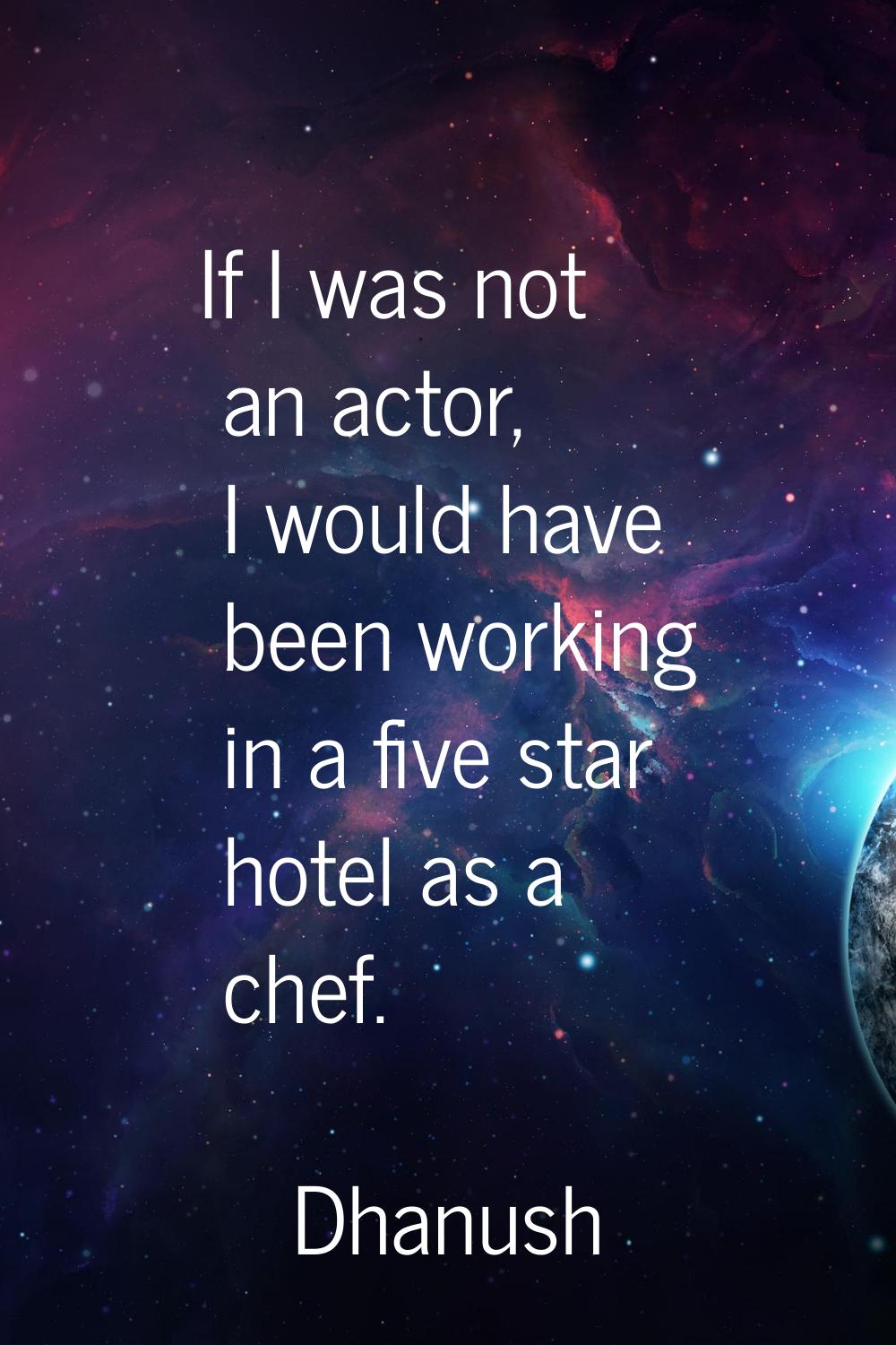 If I was not an actor, I would have been working in a five star hotel as a chef.