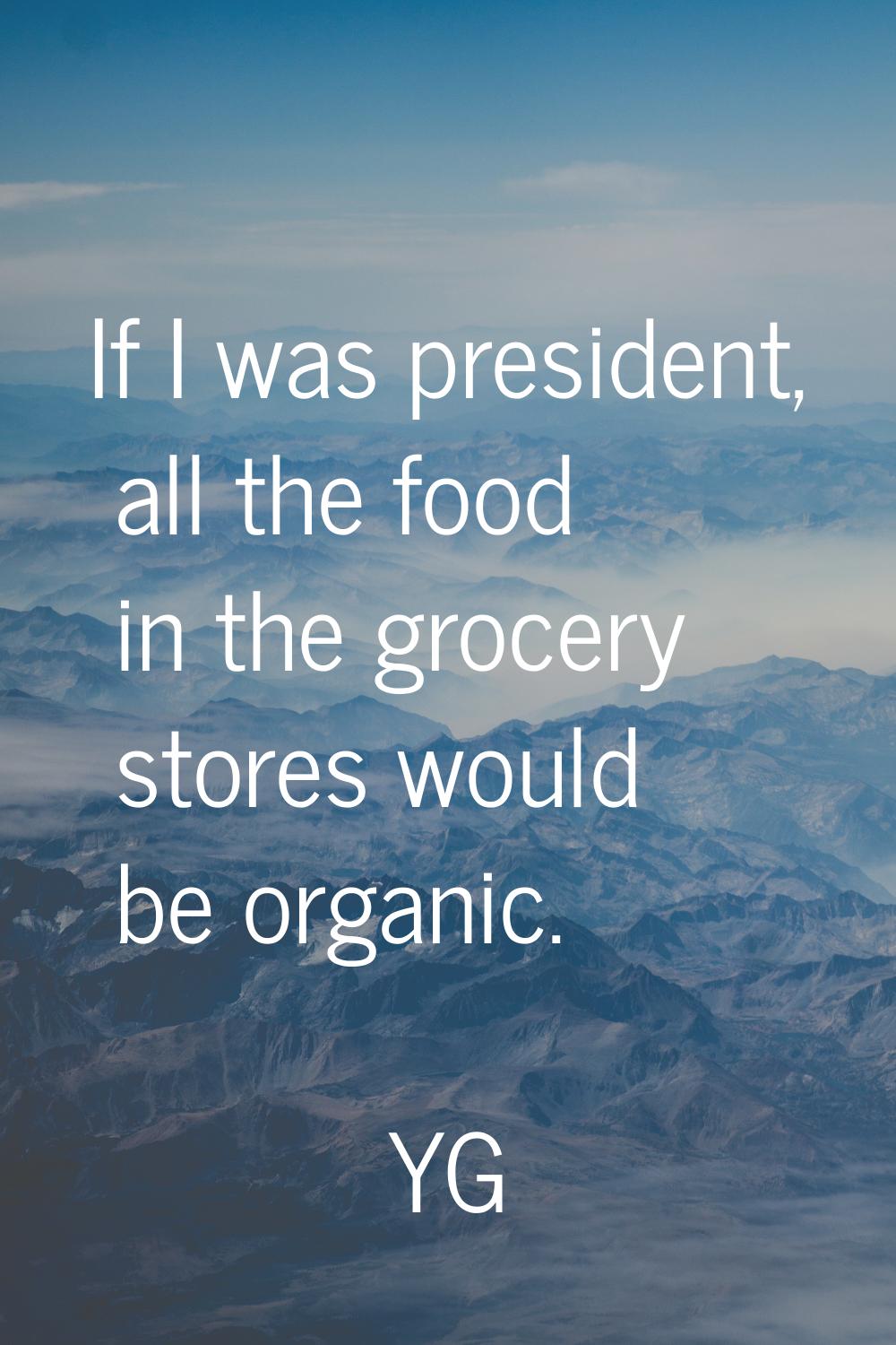If I was president, all the food in the grocery stores would be organic.
