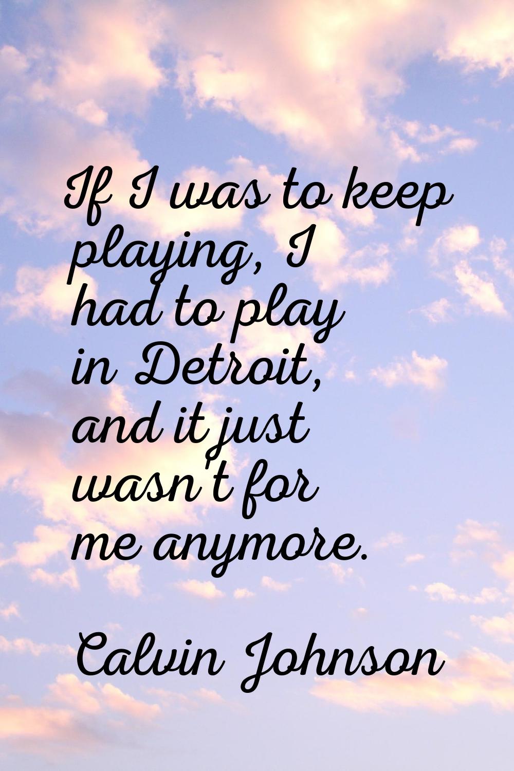 If I was to keep playing, I had to play in Detroit, and it just wasn't for me anymore.