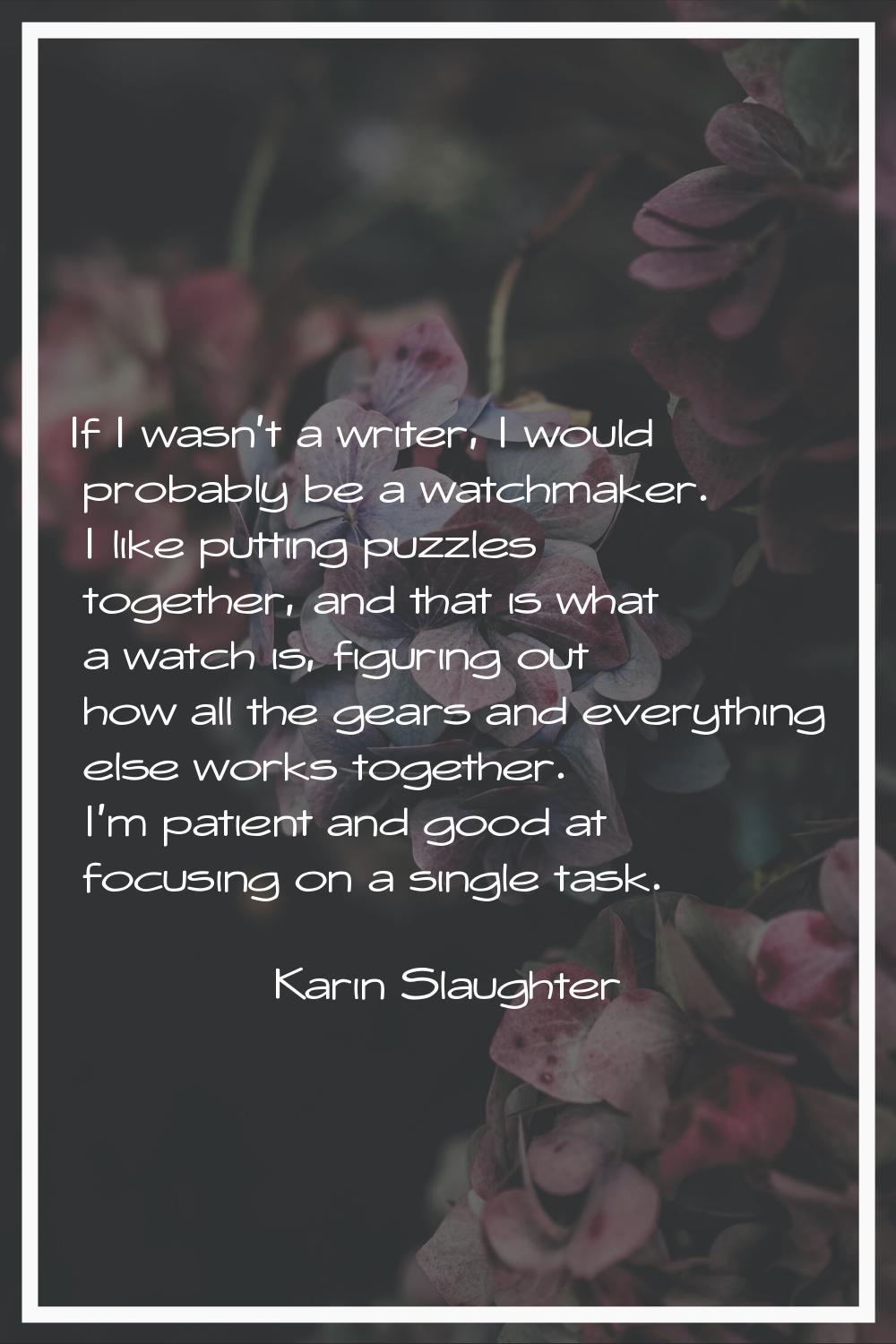 If I wasn't a writer, I would probably be a watchmaker. I like putting puzzles together, and that i