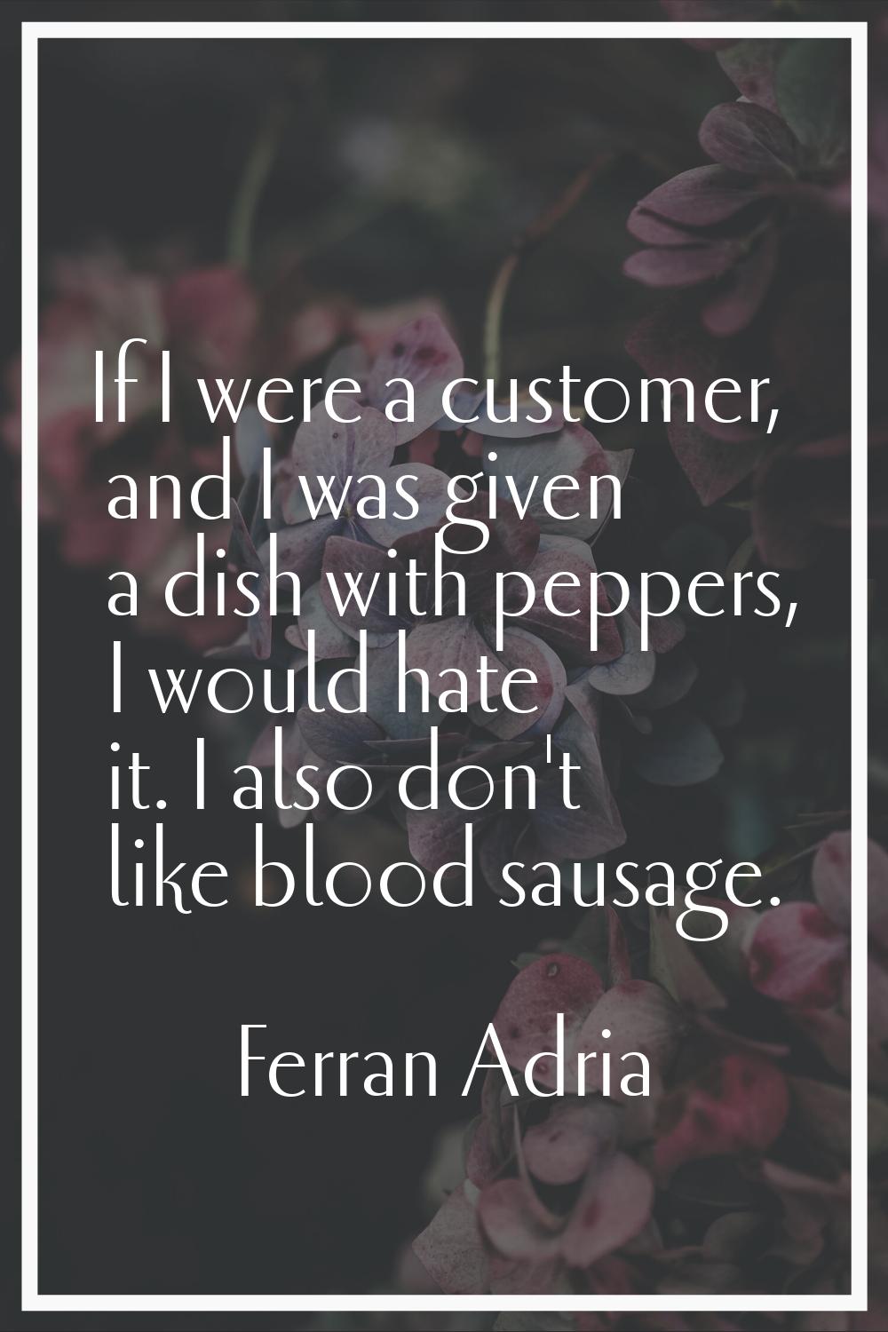 If I were a customer, and I was given a dish with peppers, I would hate it. I also don't like blood