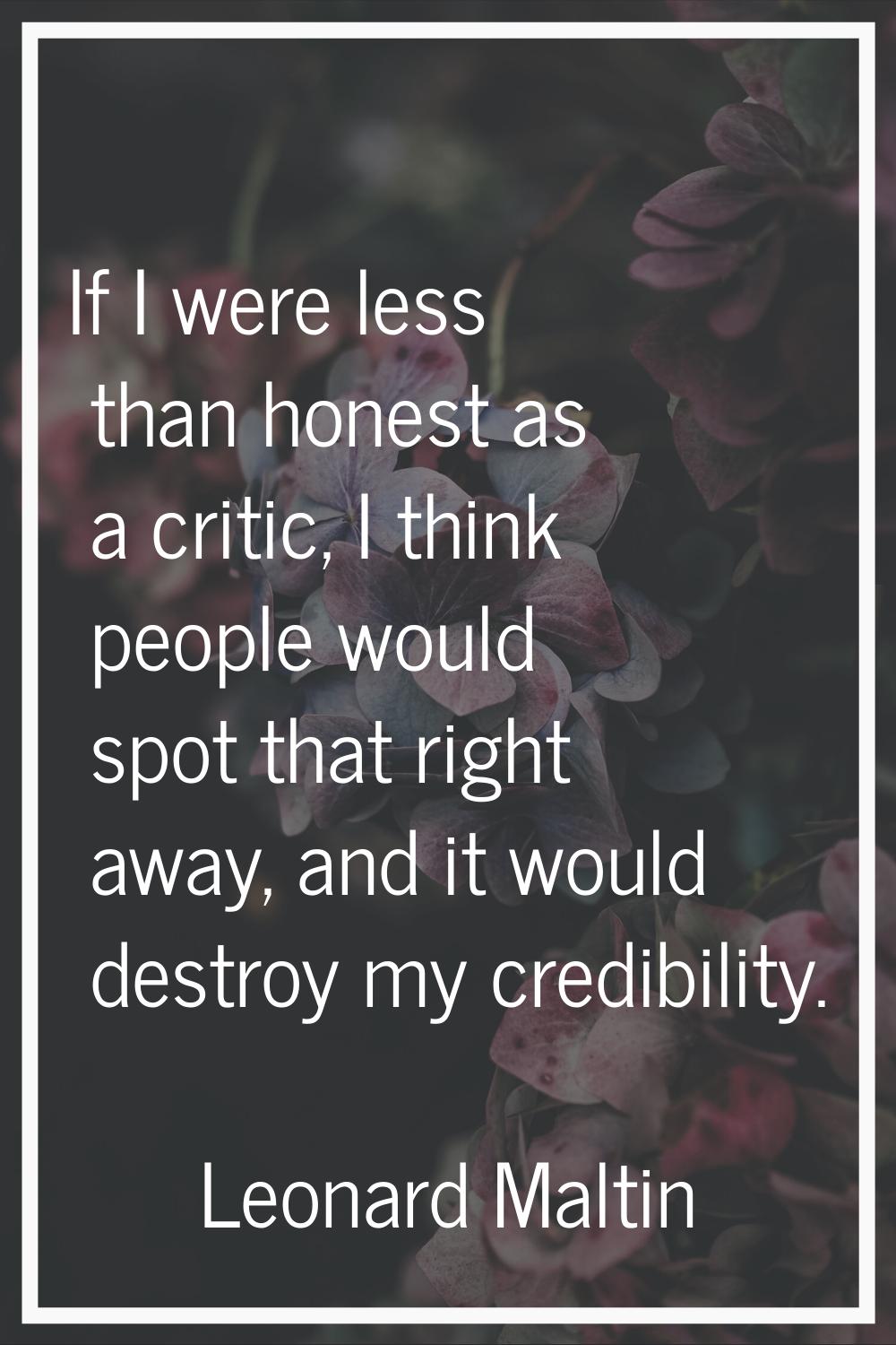 If I were less than honest as a critic, I think people would spot that right away, and it would des
