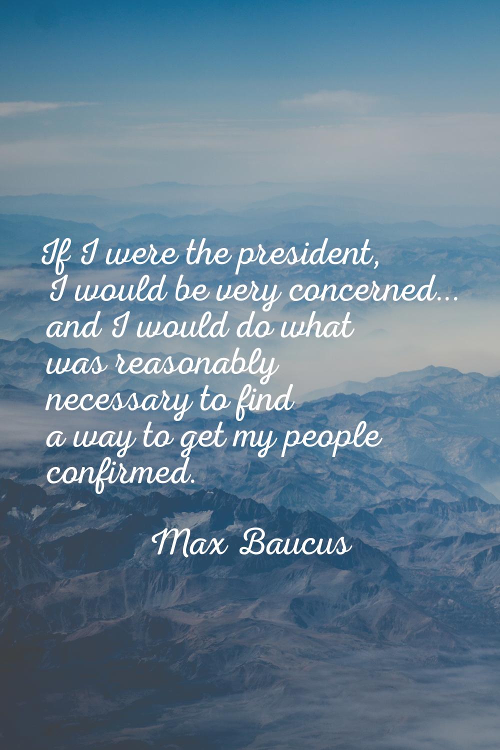 If I were the president, I would be very concerned... and I would do what was reasonably necessary 
