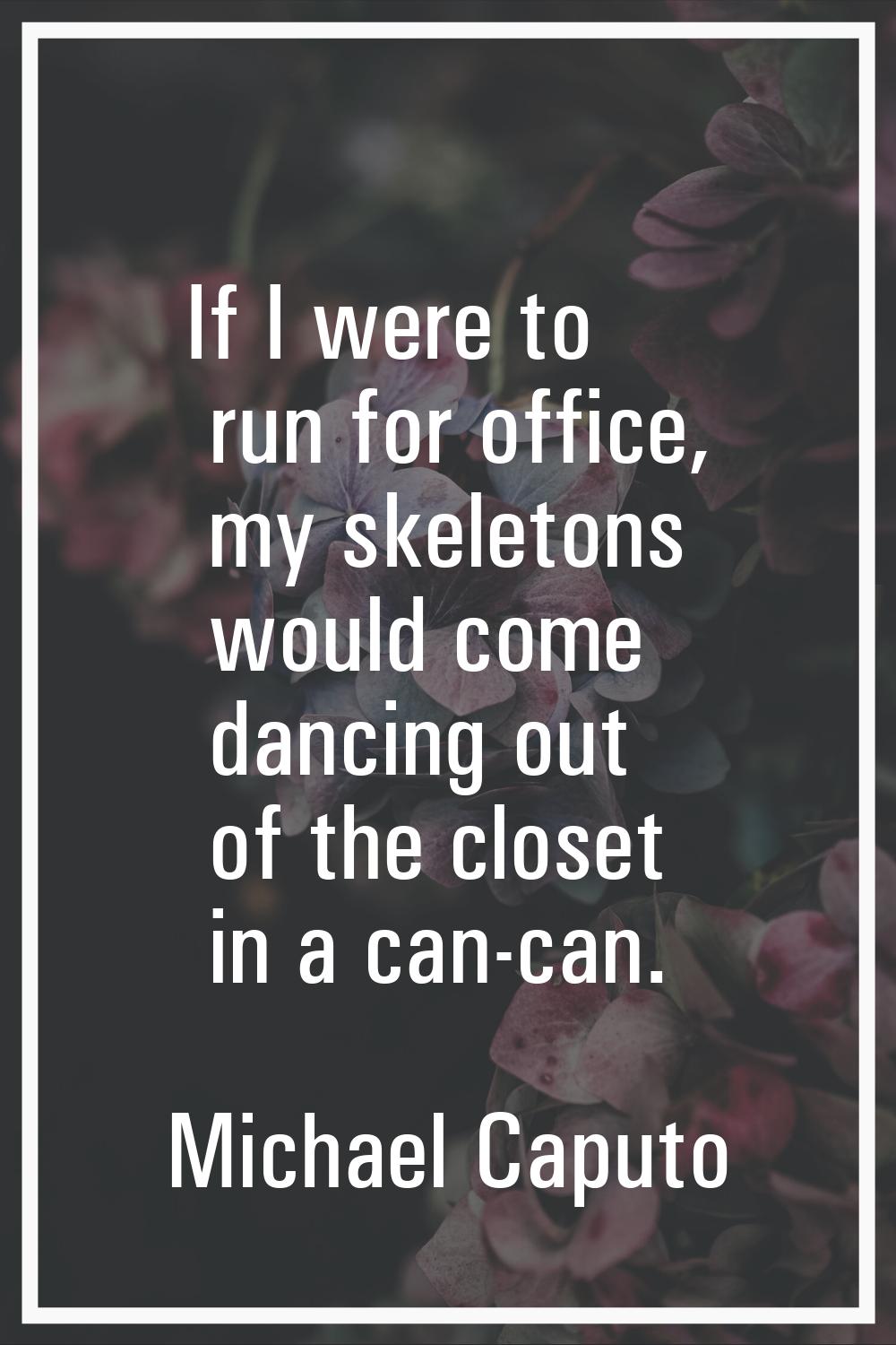 If I were to run for office, my skeletons would come dancing out of the closet in a can-can.