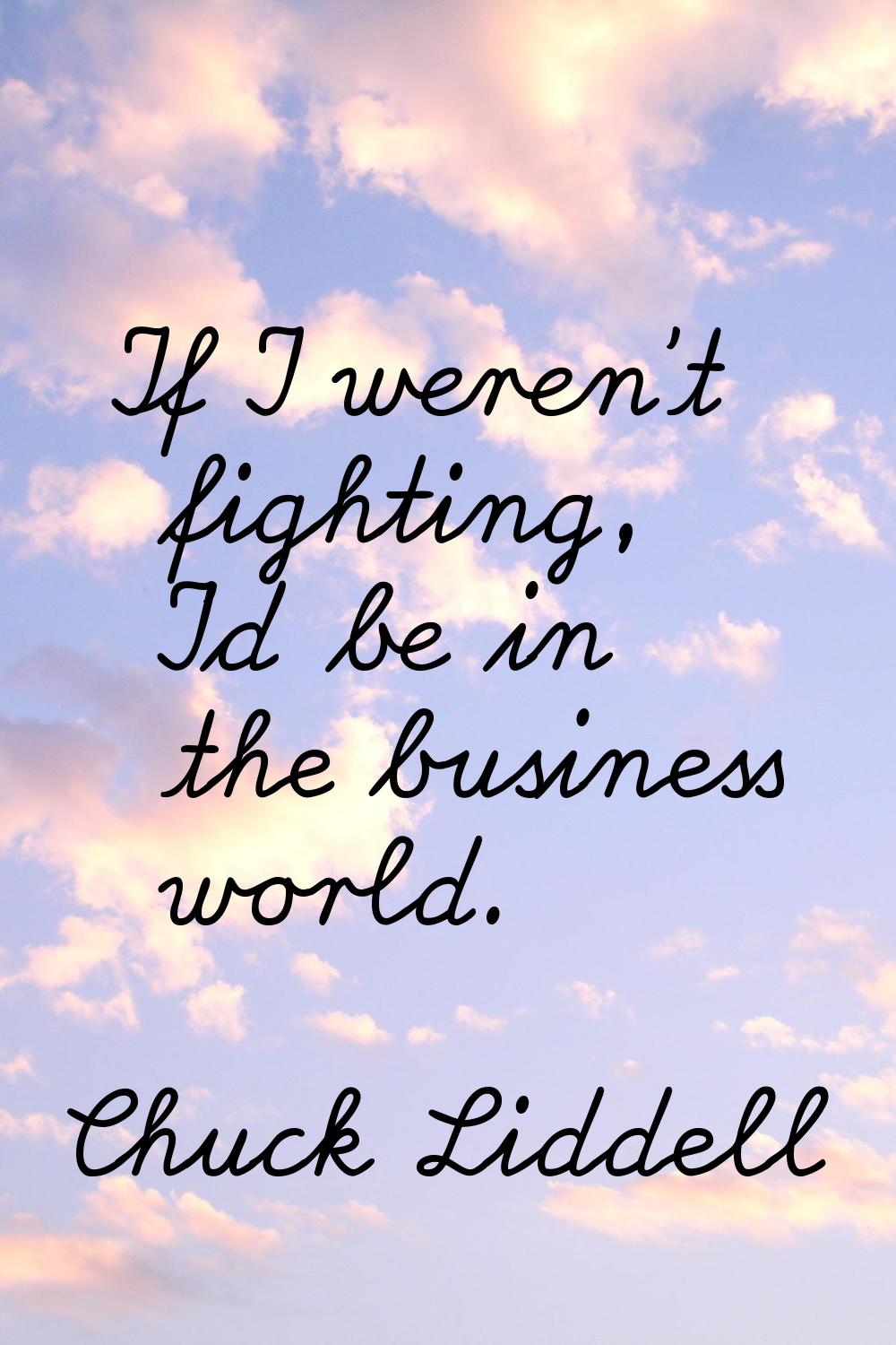 If I weren't fighting, I'd be in the business world.