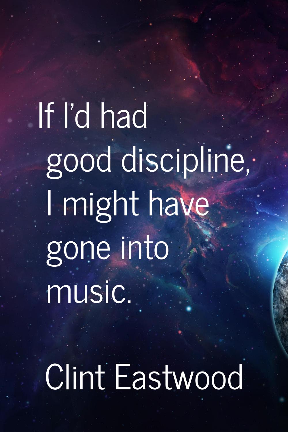 If I'd had good discipline, I might have gone into music.