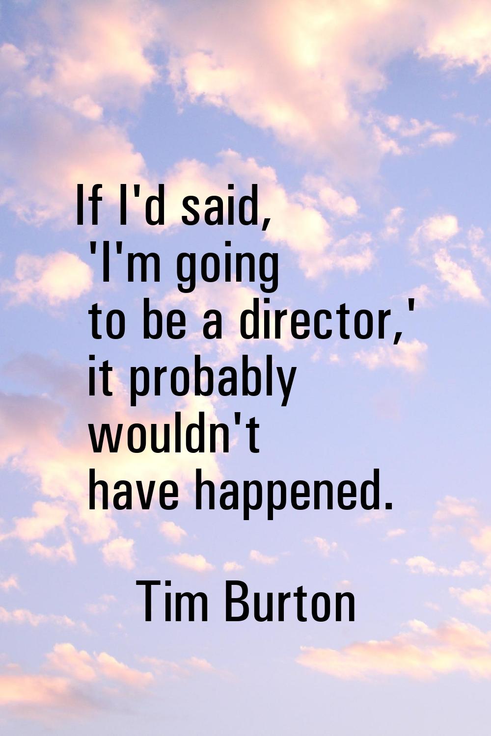 If I'd said, 'I'm going to be a director,' it probably wouldn't have happened.