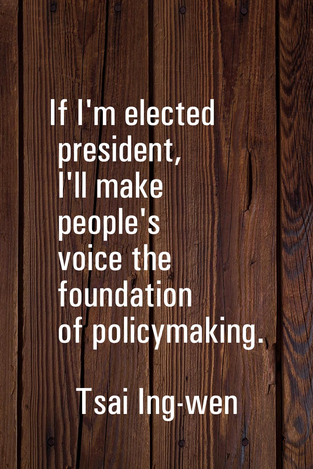 If I'm elected president, I'll make people's voice the foundation of policymaking.