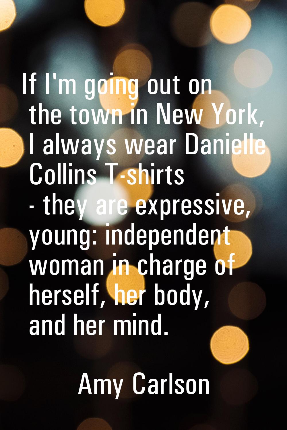 If I'm going out on the town in New York, I always wear Danielle Collins T-shirts - they are expres
