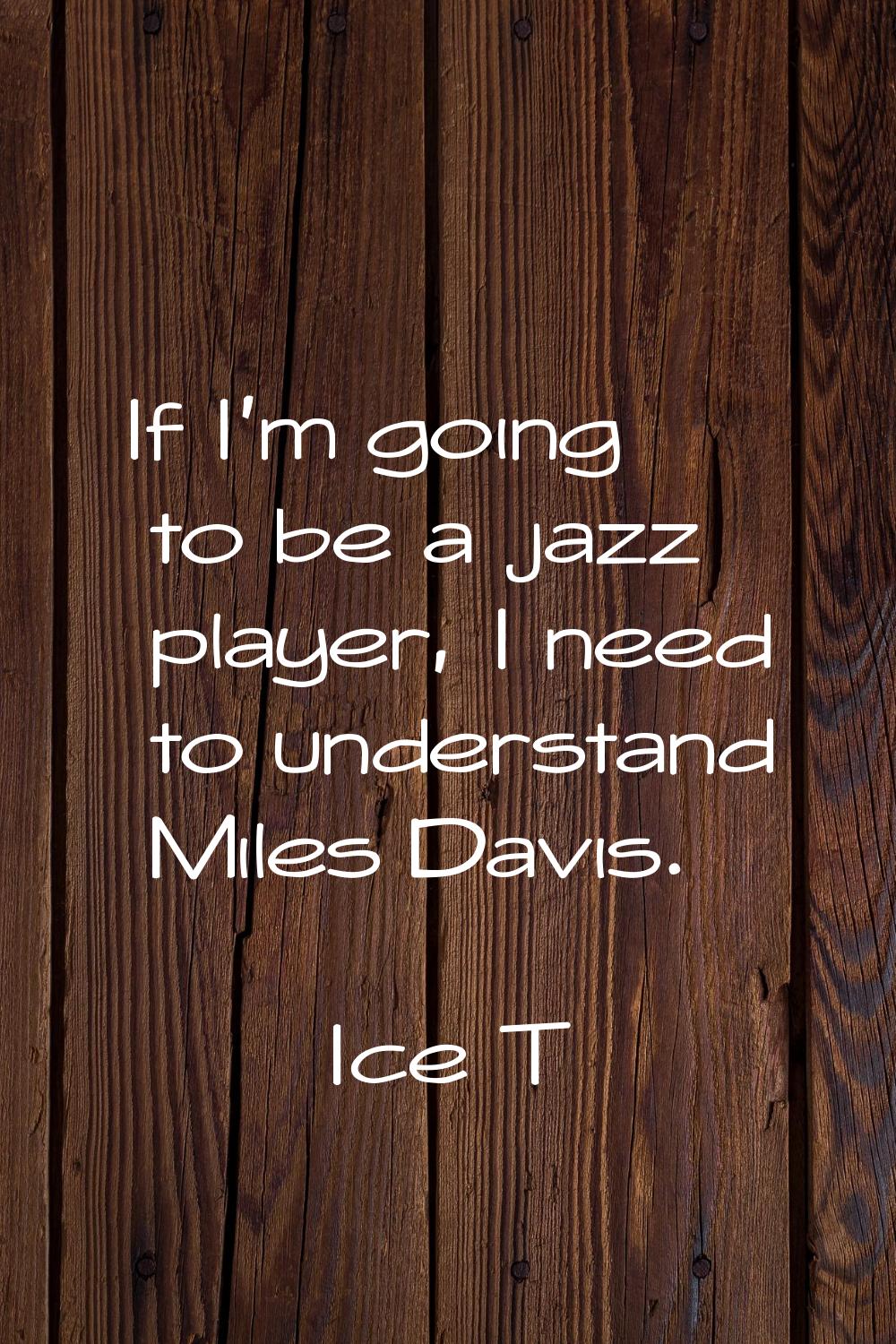 If I'm going to be a jazz player, I need to understand Miles Davis.