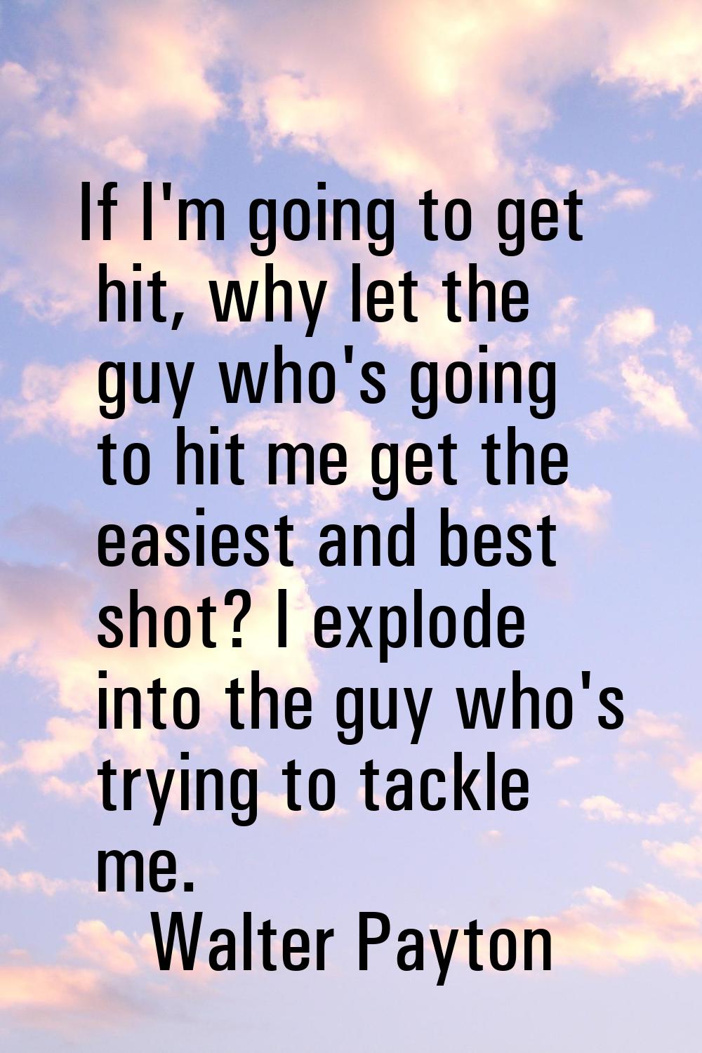 If I'm going to get hit, why let the guy who's going to hit me get the easiest and best shot? I exp