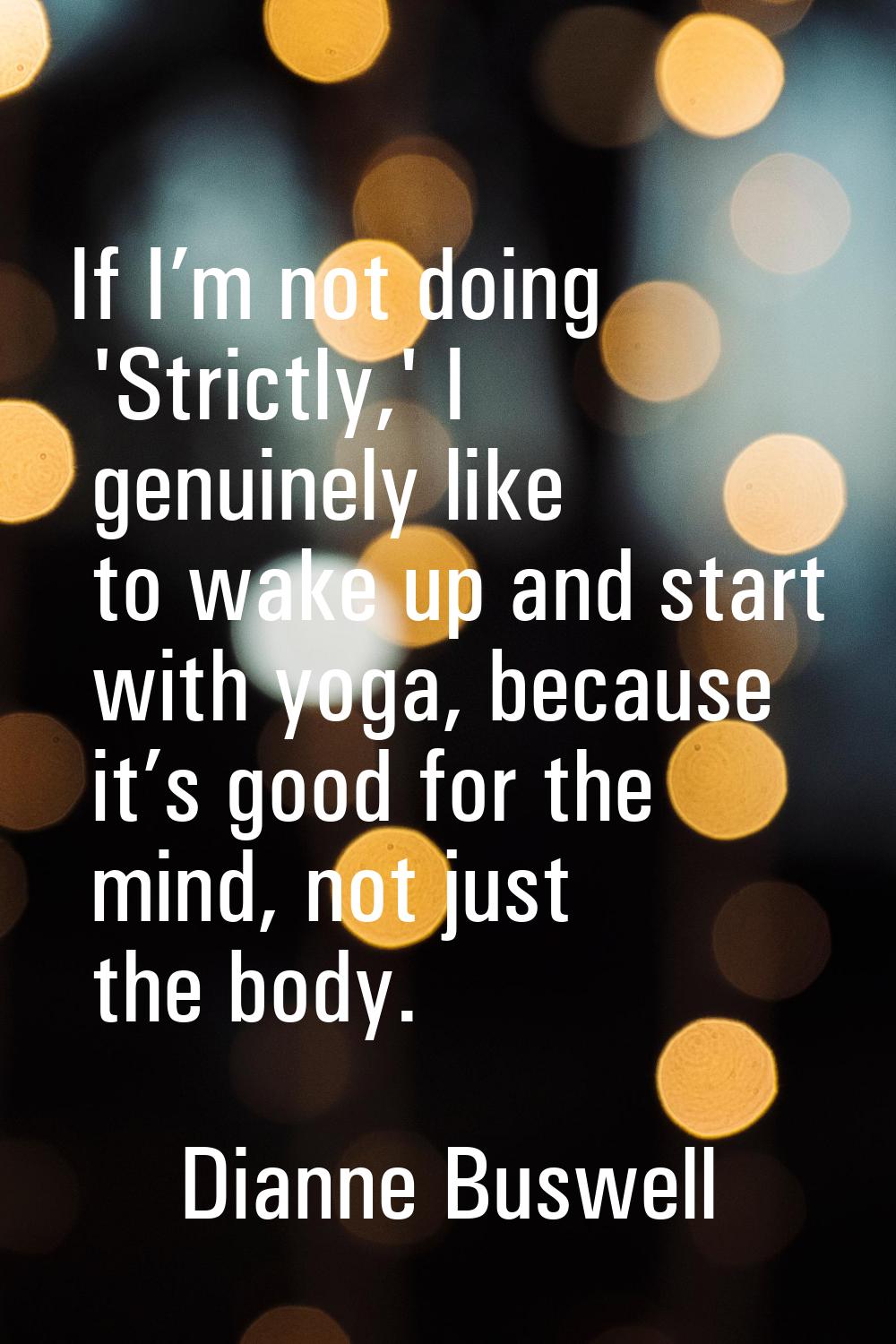 If I’m not doing 'Strictly,' I genuinely like to wake up and start with yoga, because it’s good for