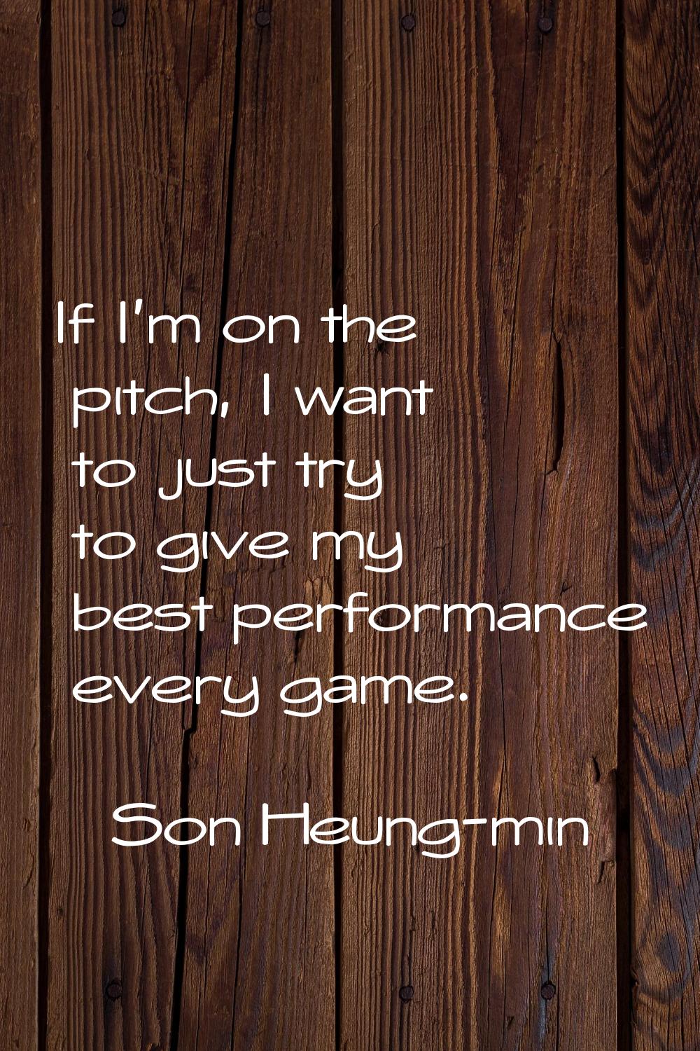 If I'm on the pitch, I want to just try to give my best performance every game.