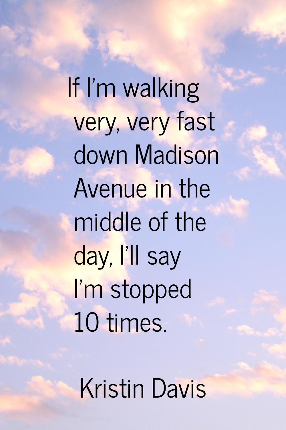 If I'm walking very, very fast down Madison Avenue in the middle of the day, I'll say I'm stopped 1