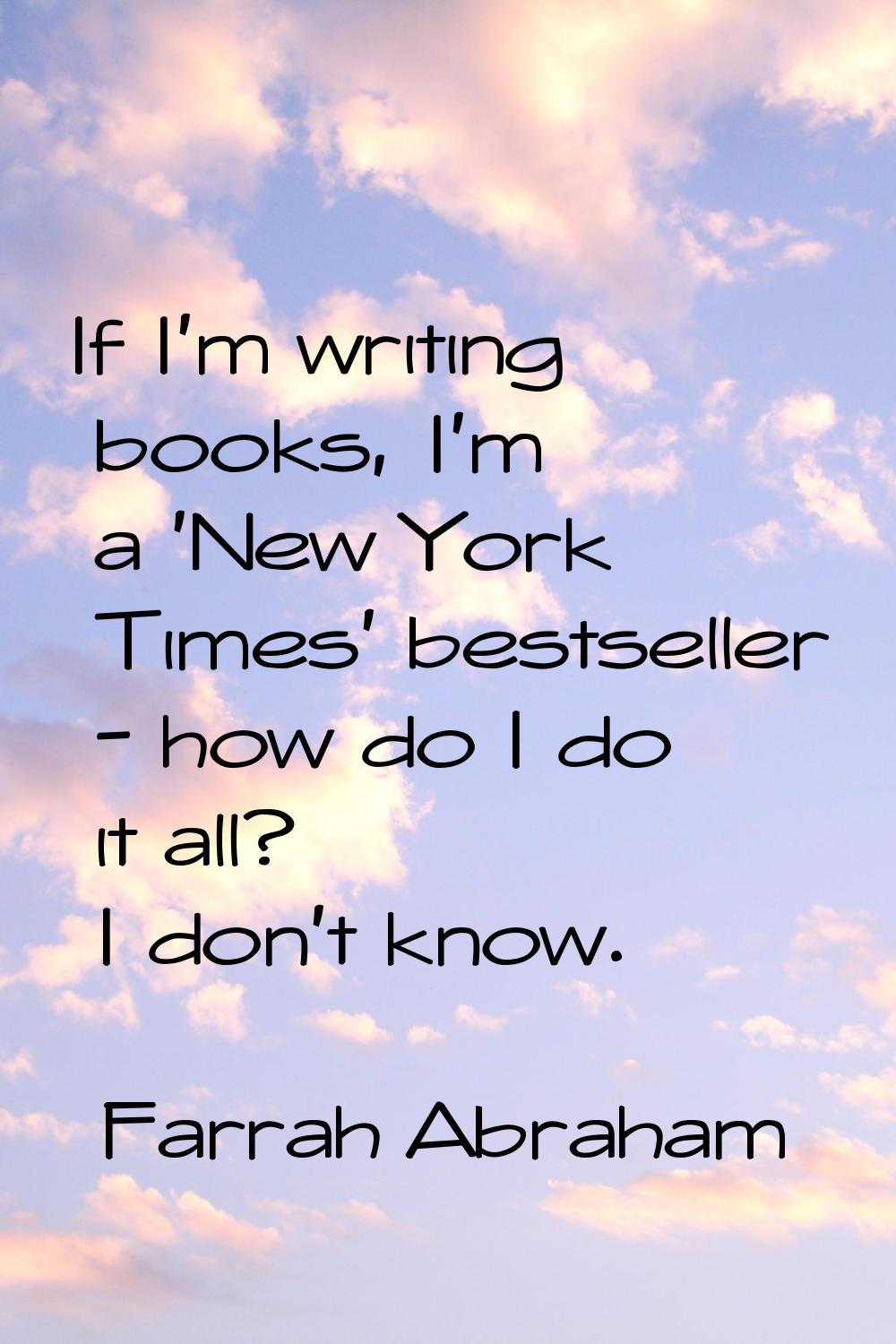If I'm writing books, I'm a 'New York Times' bestseller - how do I do it all? I don't know.