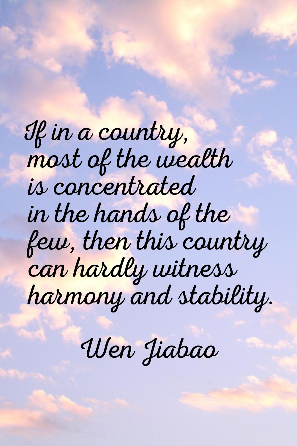 If in a country, most of the wealth is concentrated in the hands of the few, then this country can 