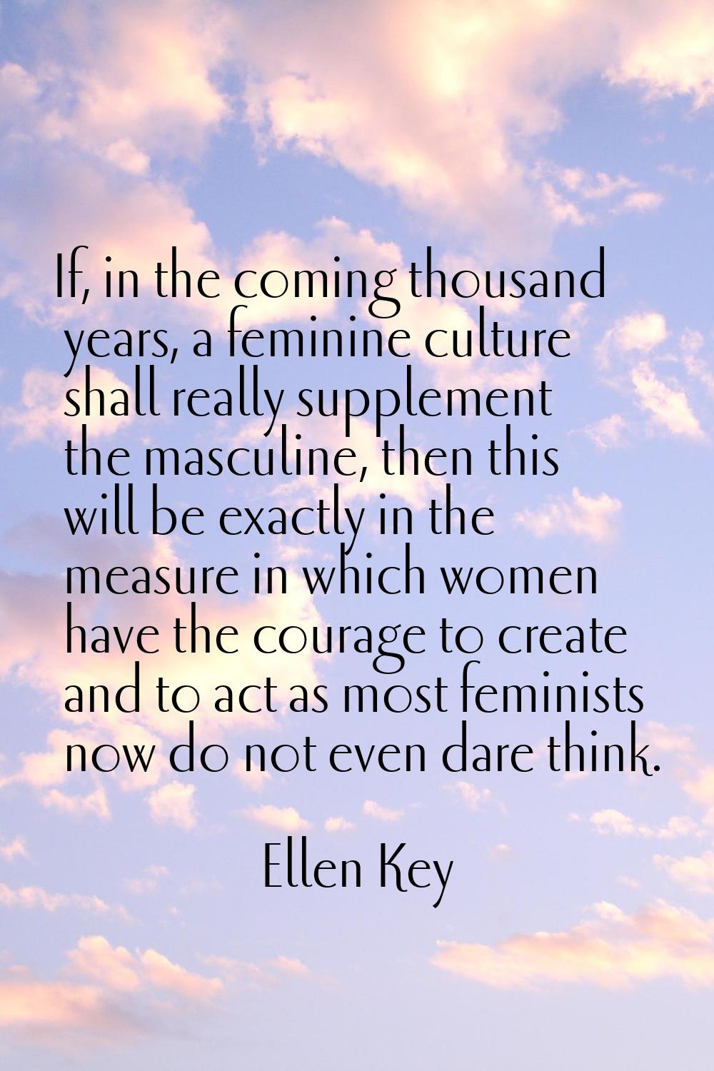 If, in the coming thousand years, a feminine culture shall really supplement the masculine, then th