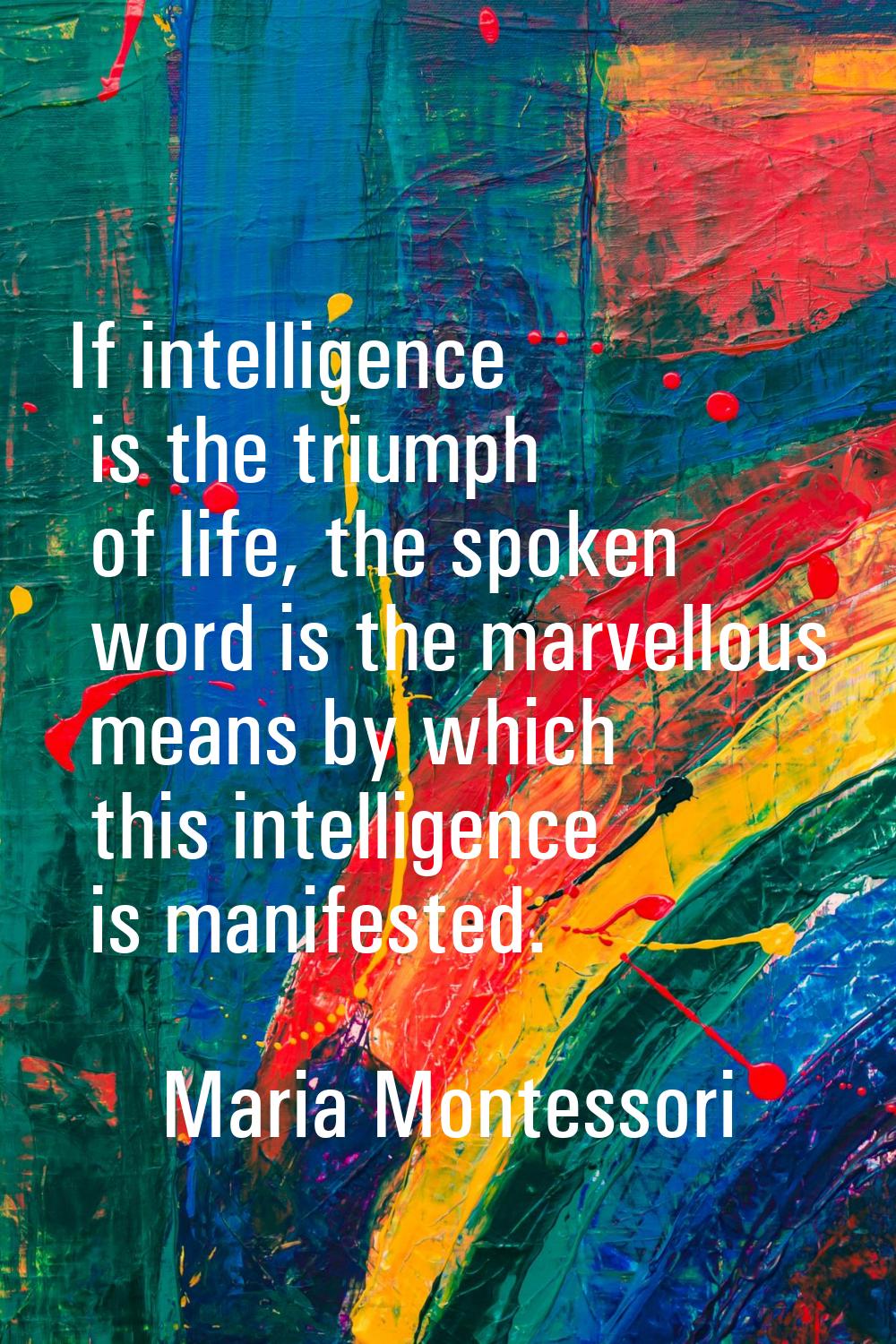 If intelligence is the triumph of life, the spoken word is the marvellous means by which this intel