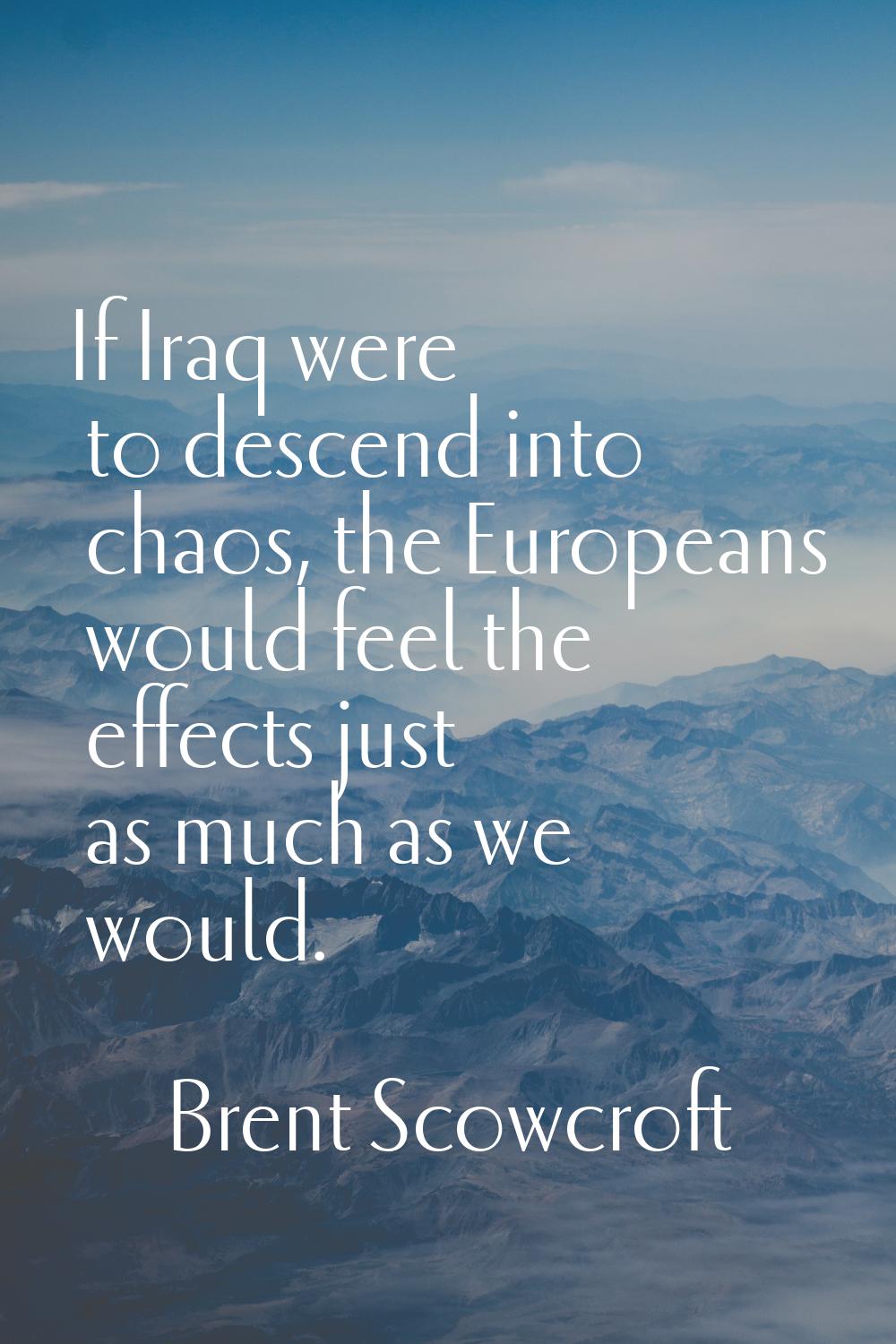 If Iraq were to descend into chaos, the Europeans would feel the effects just as much as we would.