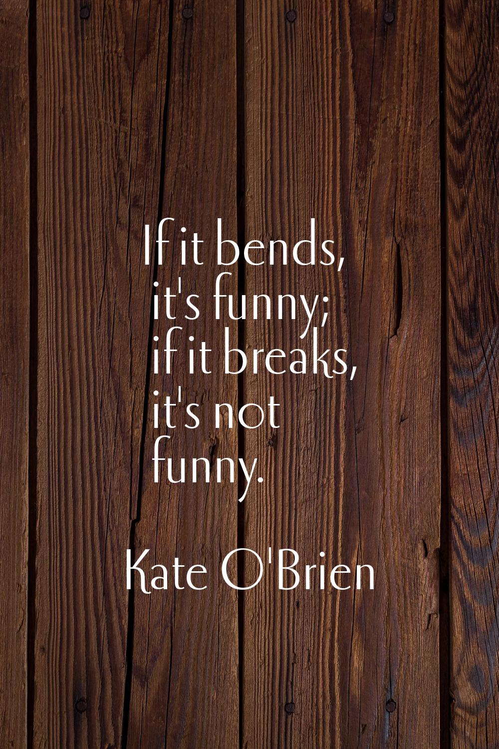 If it bends, it's funny; if it breaks, it's not funny.