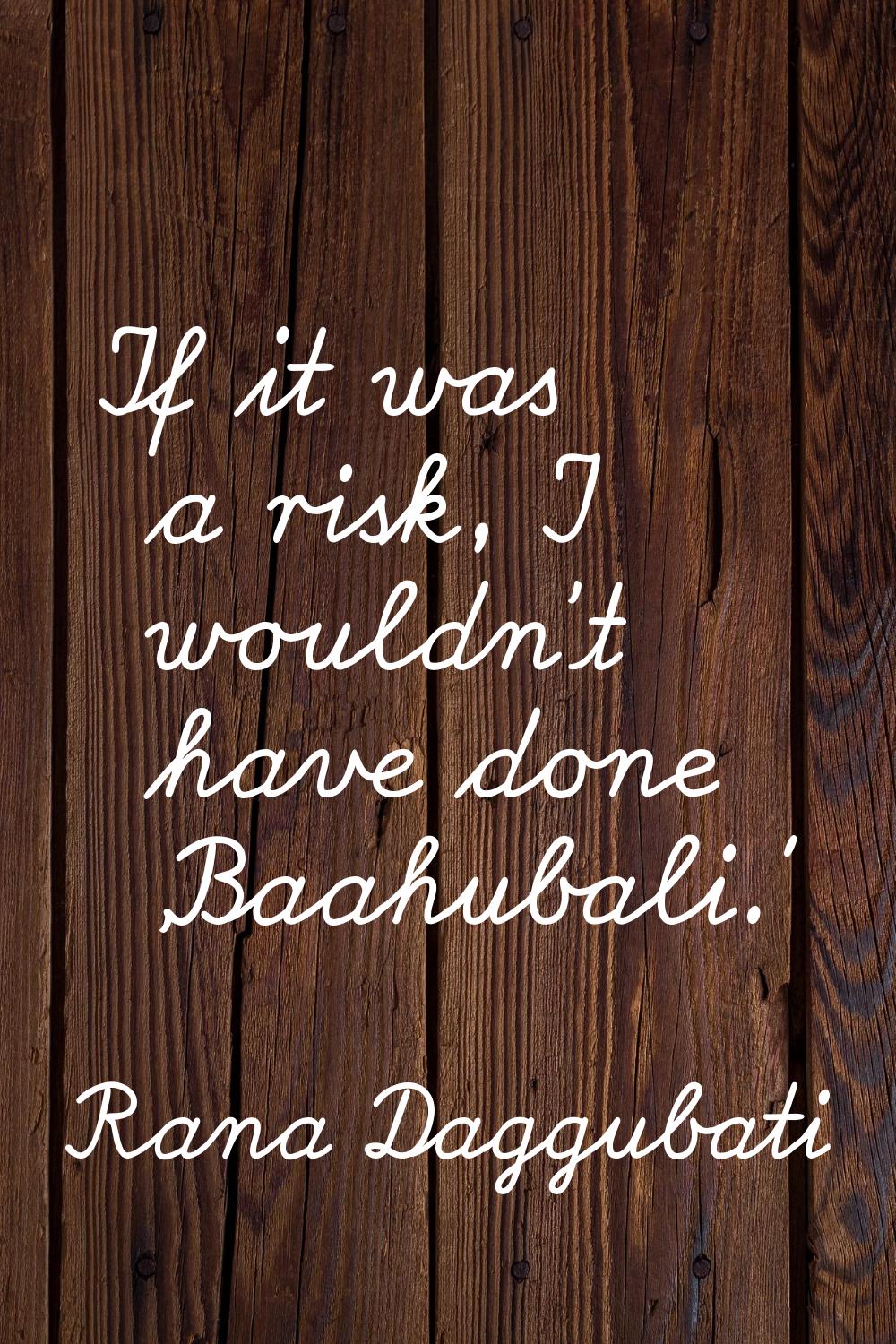 If it was a risk, I wouldn't have done 'Baahubali.'