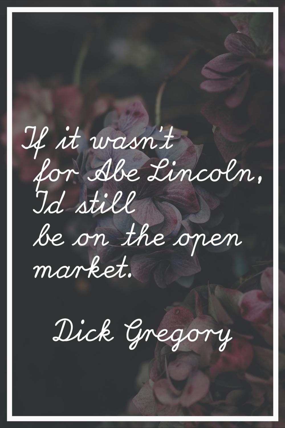 If it wasn't for Abe Lincoln, I'd still be on the open market.