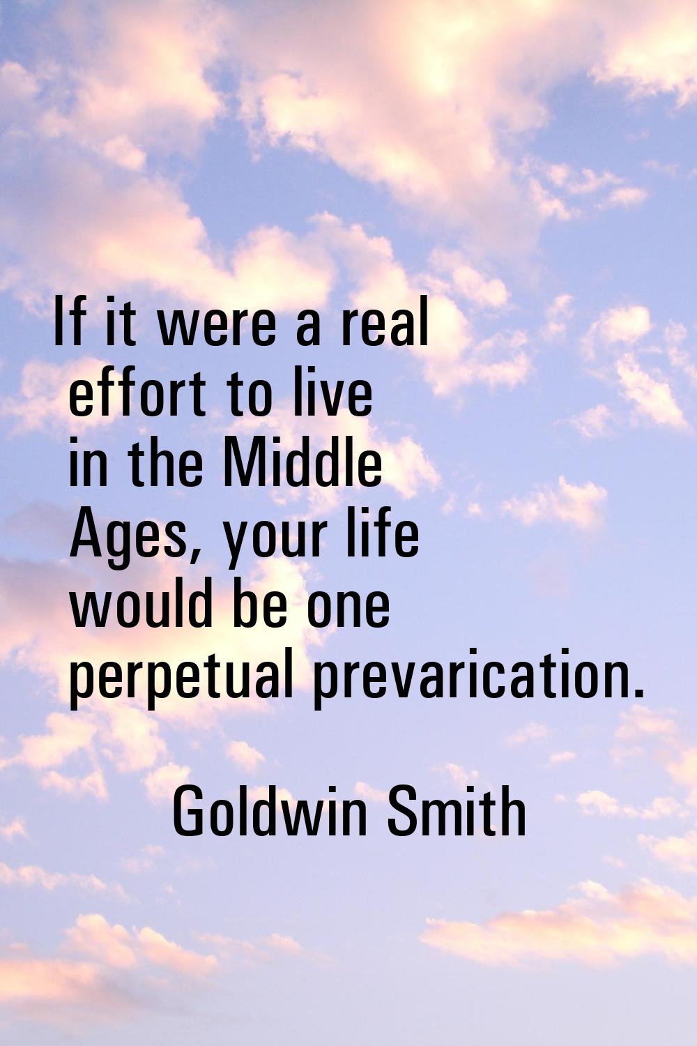 If it were a real effort to live in the Middle Ages, your life would be one perpetual prevarication