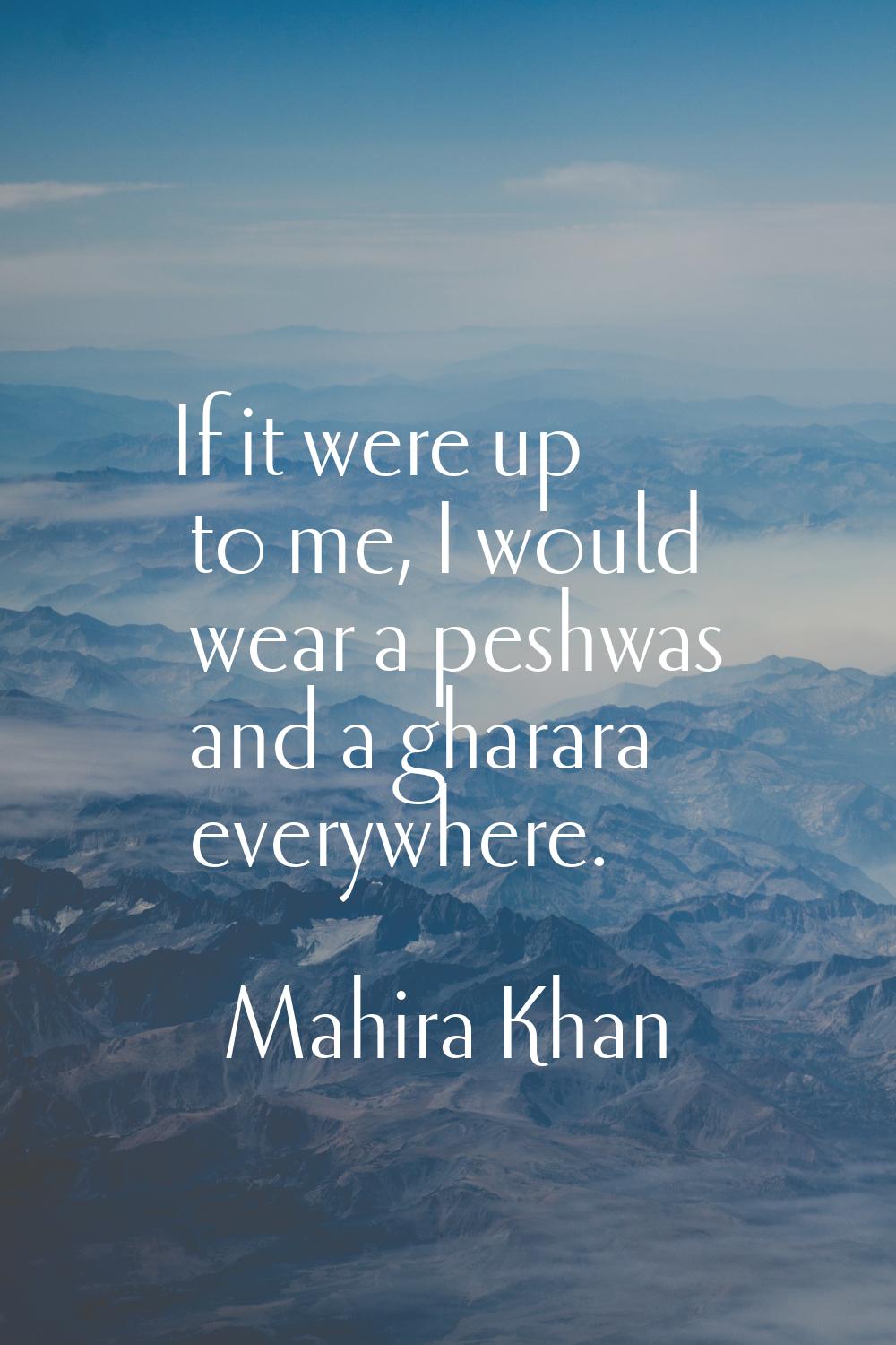 If it were up to me, I would wear a peshwas and a gharara everywhere.