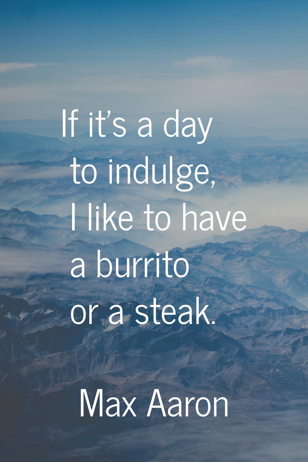 If it's a day to indulge, I like to have a burrito or a steak.