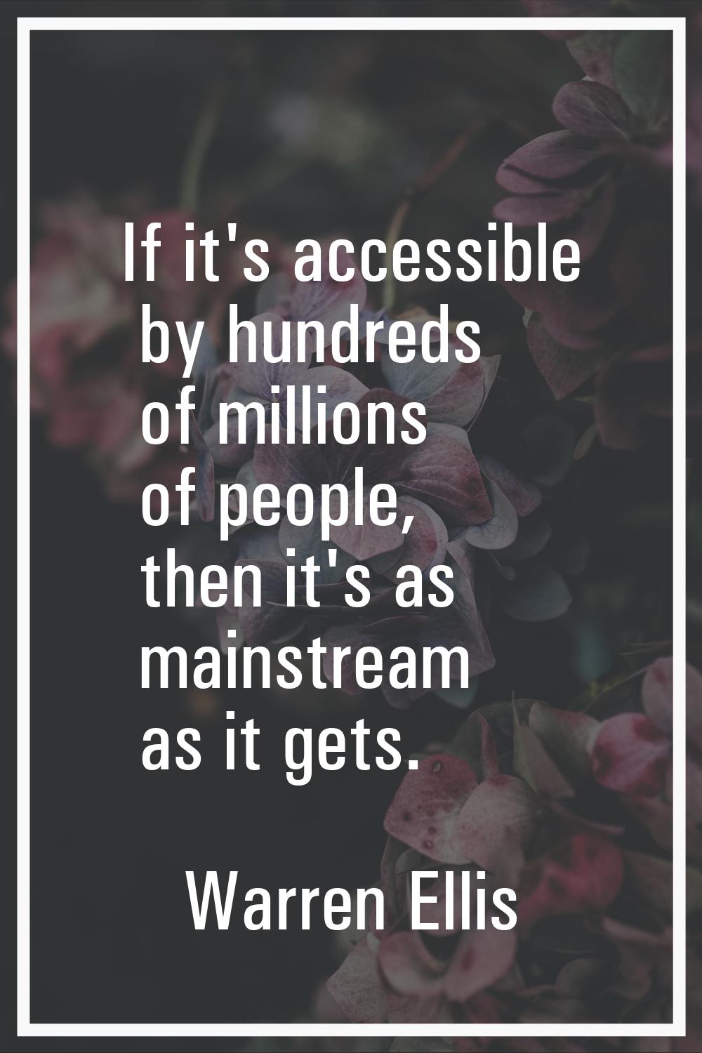 If it's accessible by hundreds of millions of people, then it's as mainstream as it gets.