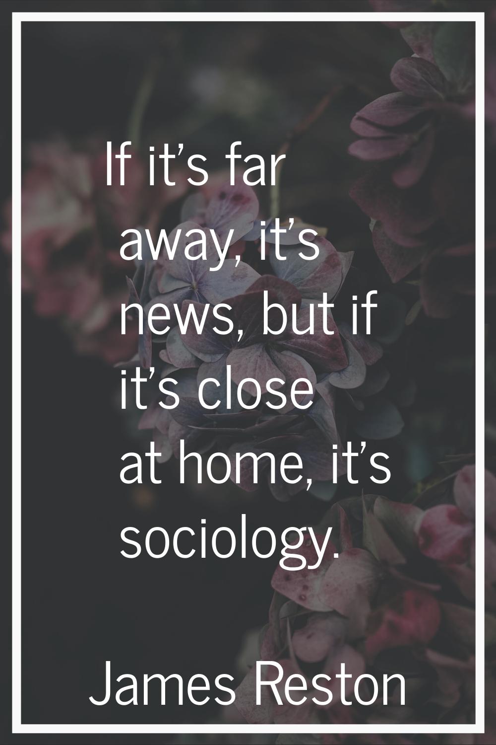 If it's far away, it's news, but if it's close at home, it's sociology.