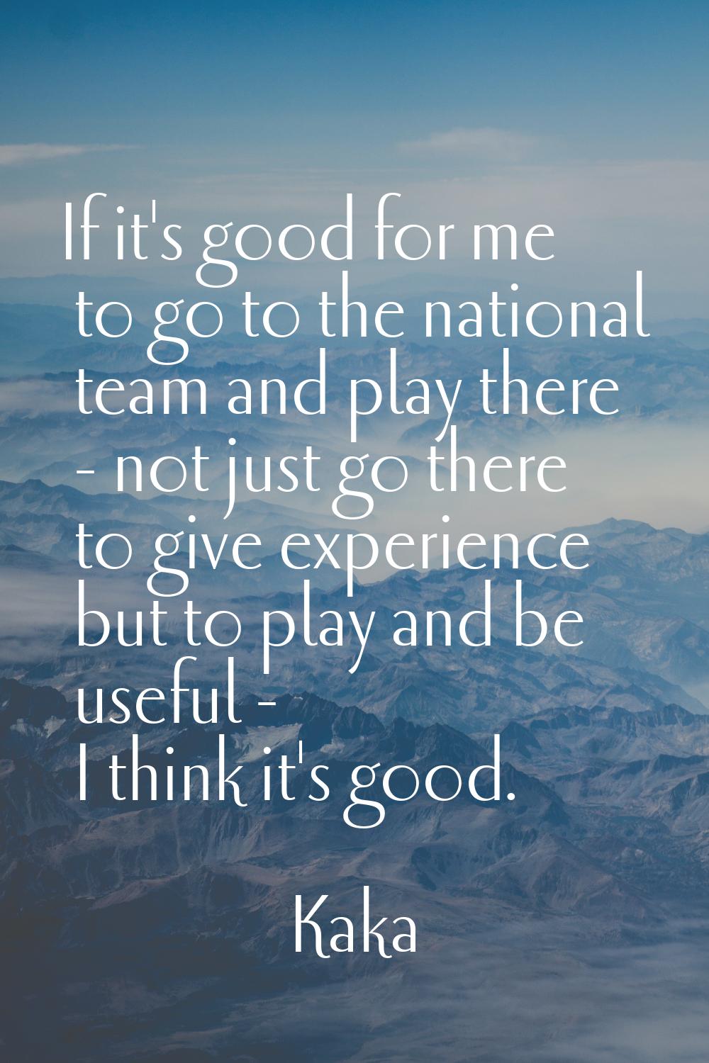 If it's good for me to go to the national team and play there - not just go there to give experienc