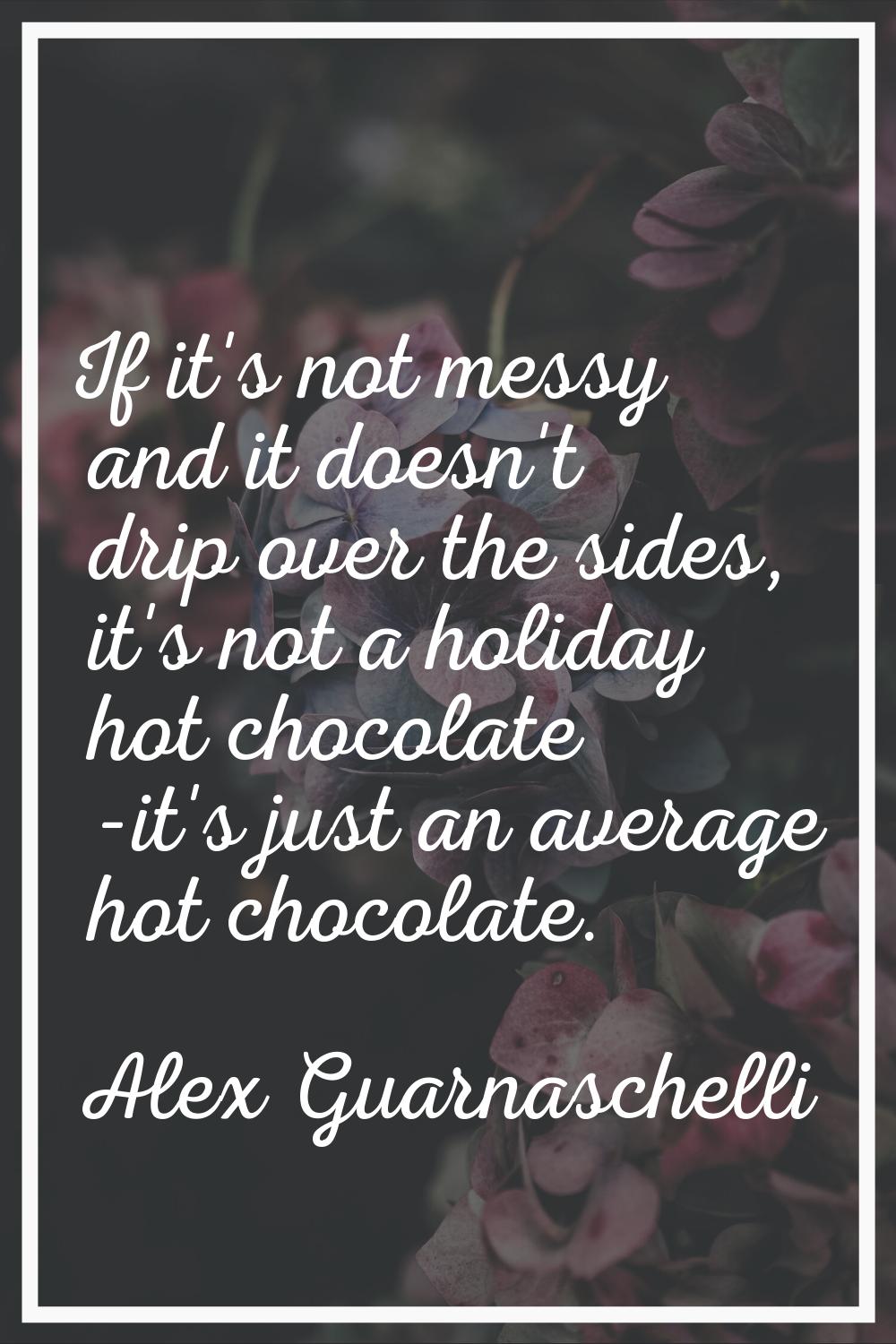 If it's not messy and it doesn't drip over the sides, it's not a holiday hot chocolate -it's just a