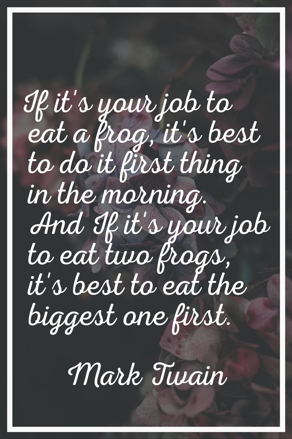 If it's your job to eat a frog, it's best to do it first thing in the morning. And If it's your job
