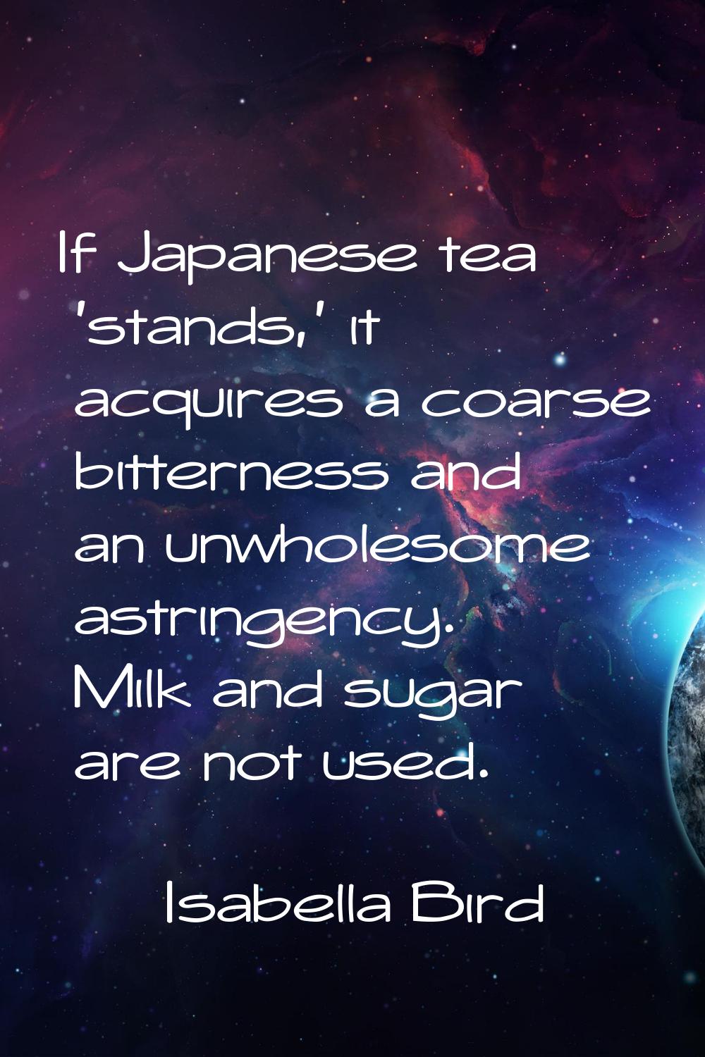 If Japanese tea 'stands,' it acquires a coarse bitterness and an unwholesome astringency. Milk and 