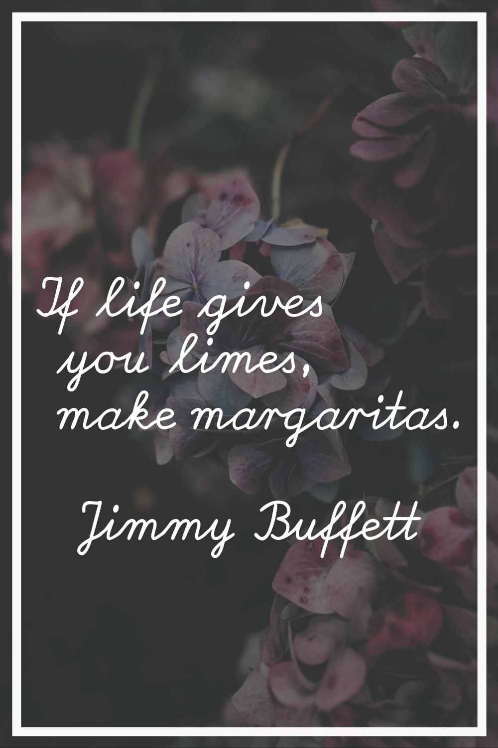 If life gives you limes, make margaritas.