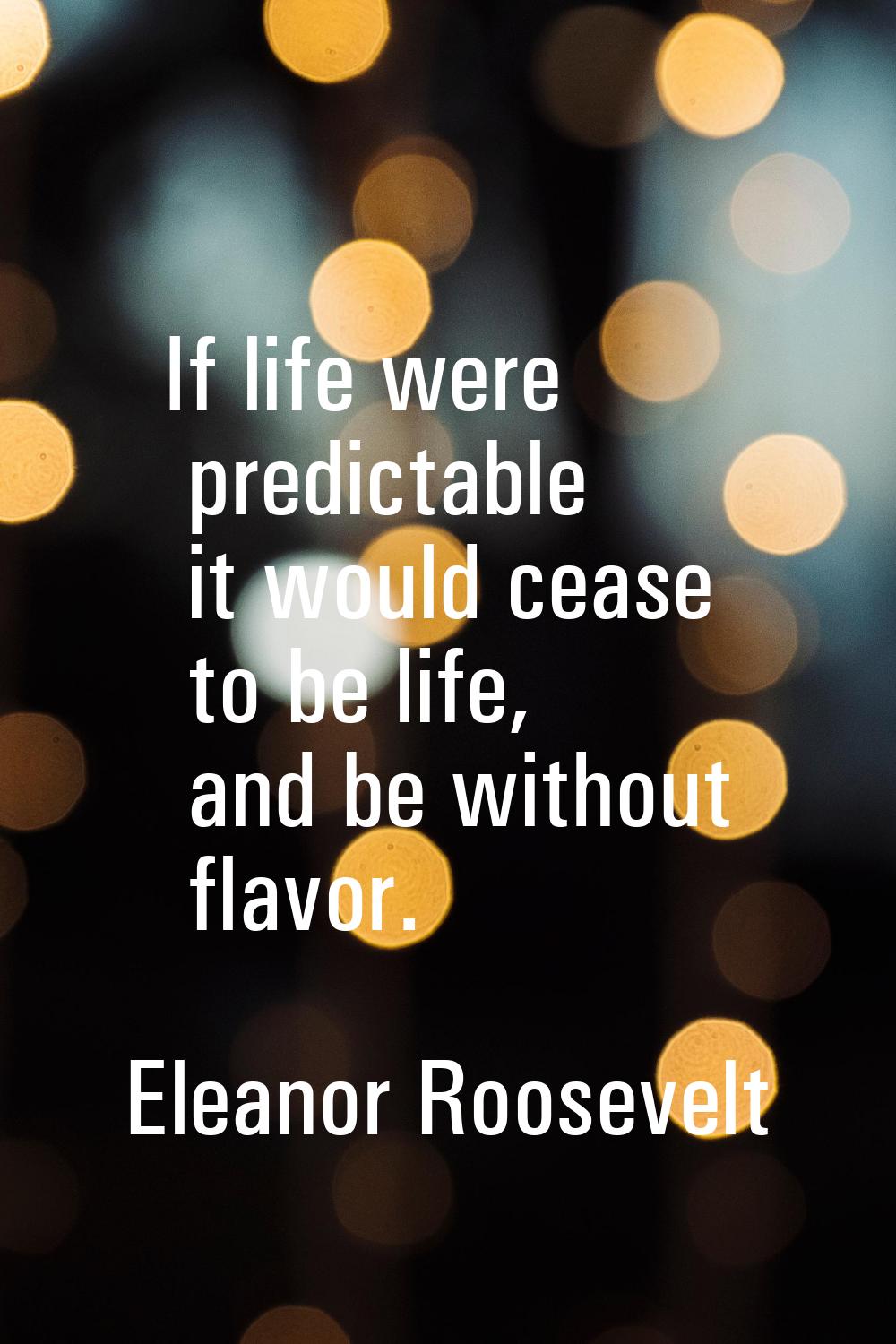 If life were predictable it would cease to be life, and be without flavor.