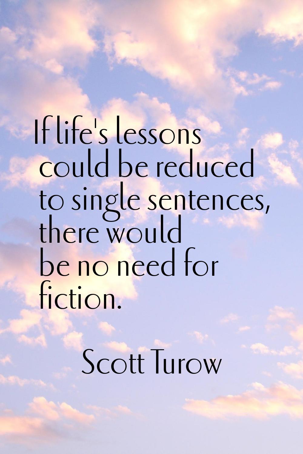 If life's lessons could be reduced to single sentences, there would be no need for fiction.