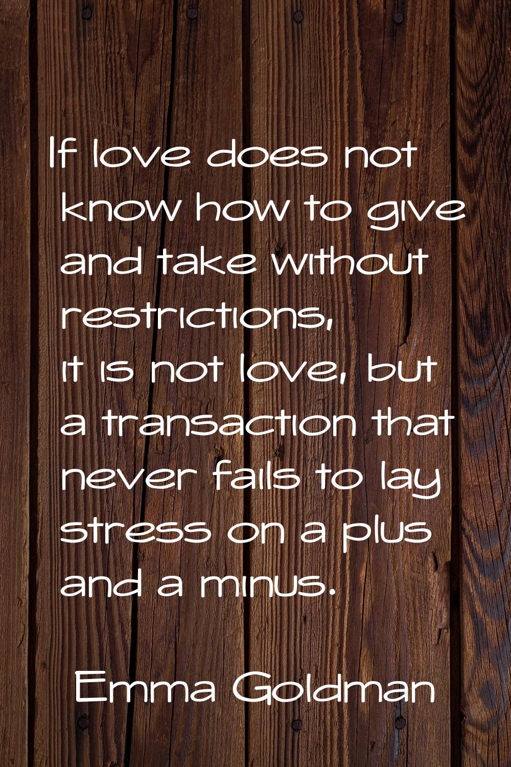 If love does not know how to give and take without restrictions, it is not love, but a transaction 