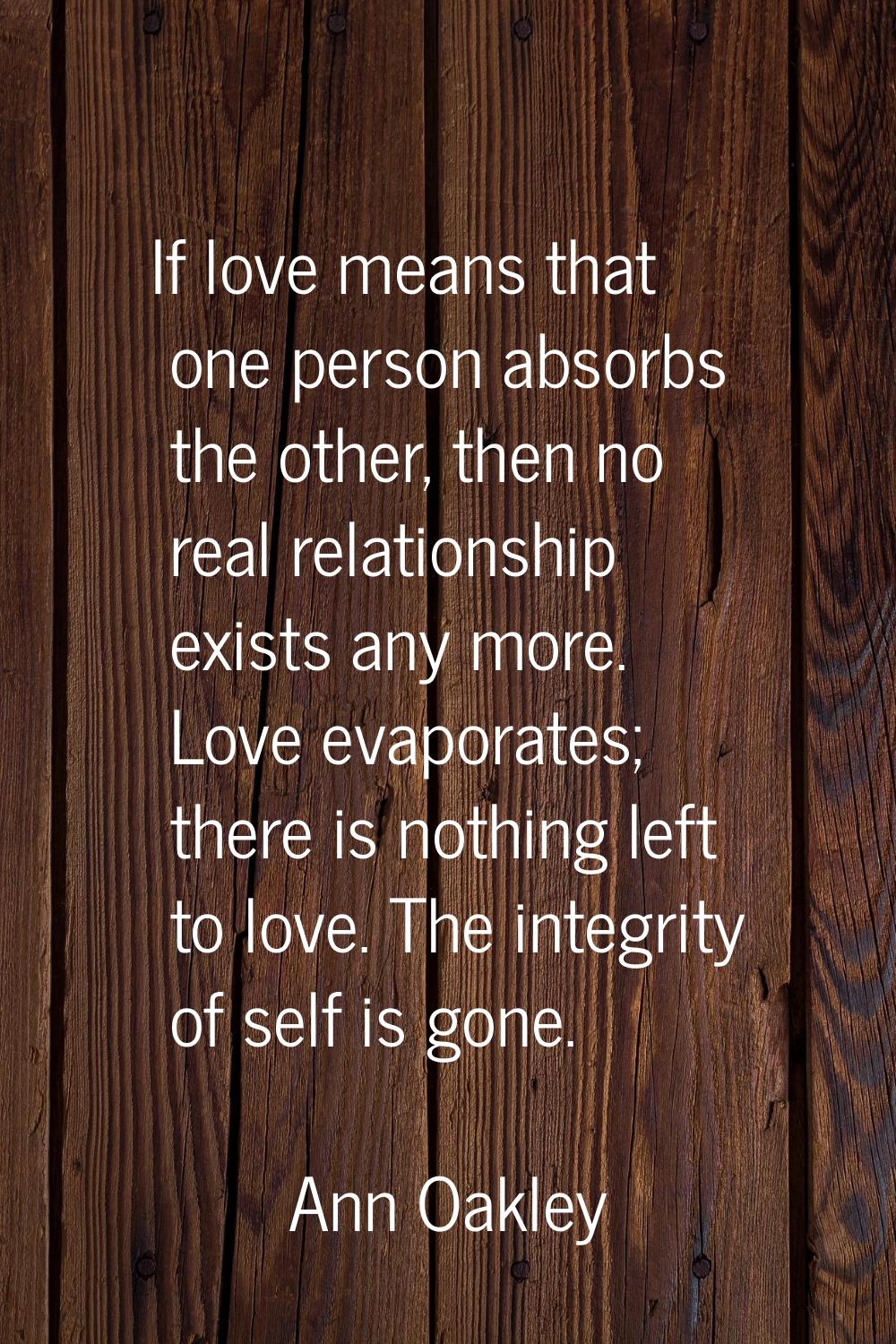 If love means that one person absorbs the other, then no real relationship exists any more. Love ev
